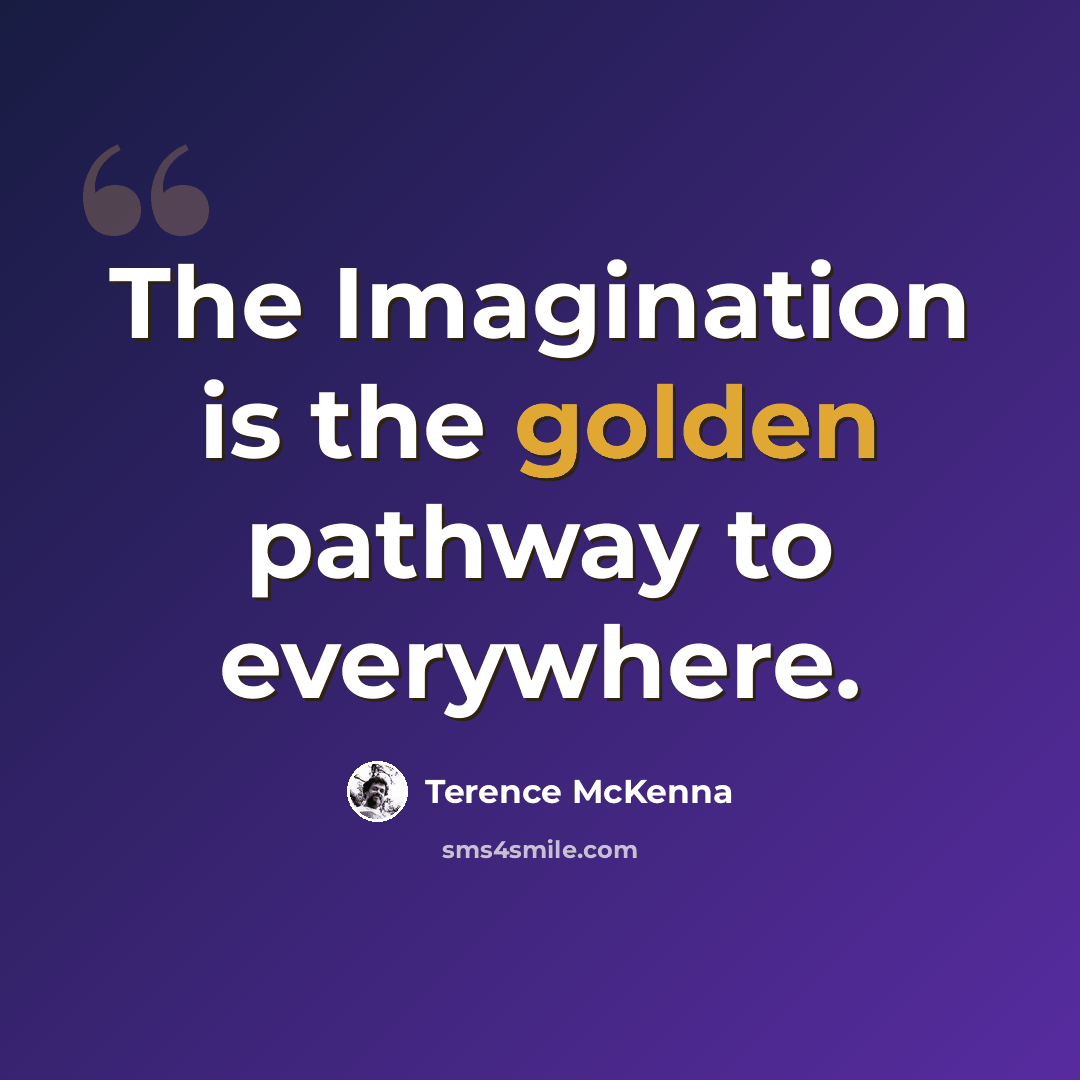 “The Imagination is the golden pathway to everywhere.” quote by Terence McKenna