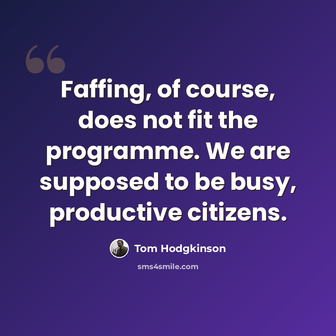 “Faffing, of course, does not fit the programme. We are supposed to be busy, productive citizens.” quote by Tom Hodgkinson