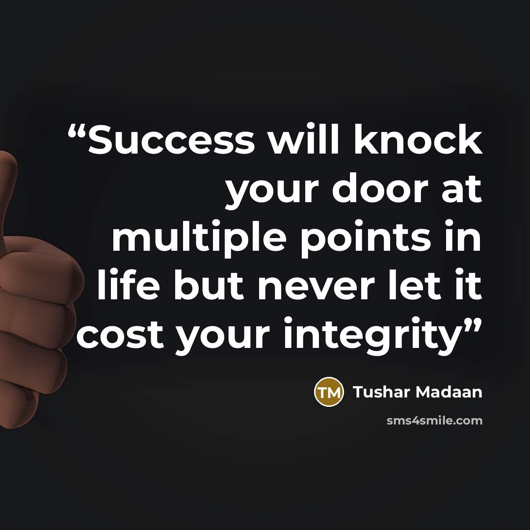 “Success will knock your door at multiple points in life but never let it cost your integrity” quote by Tushar Madaan