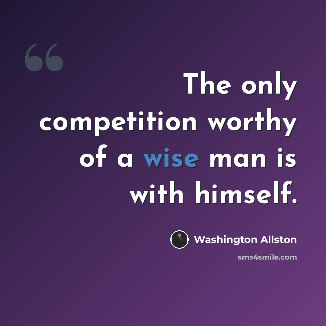 “The only competition worthy of a wise man is with himself.” quote by Washington Allston