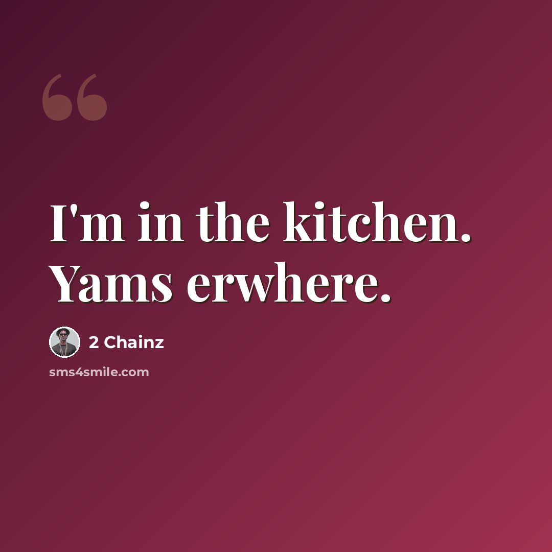 “I'm in the kitchen. Yams erwhere.” quote by 2 Chainz