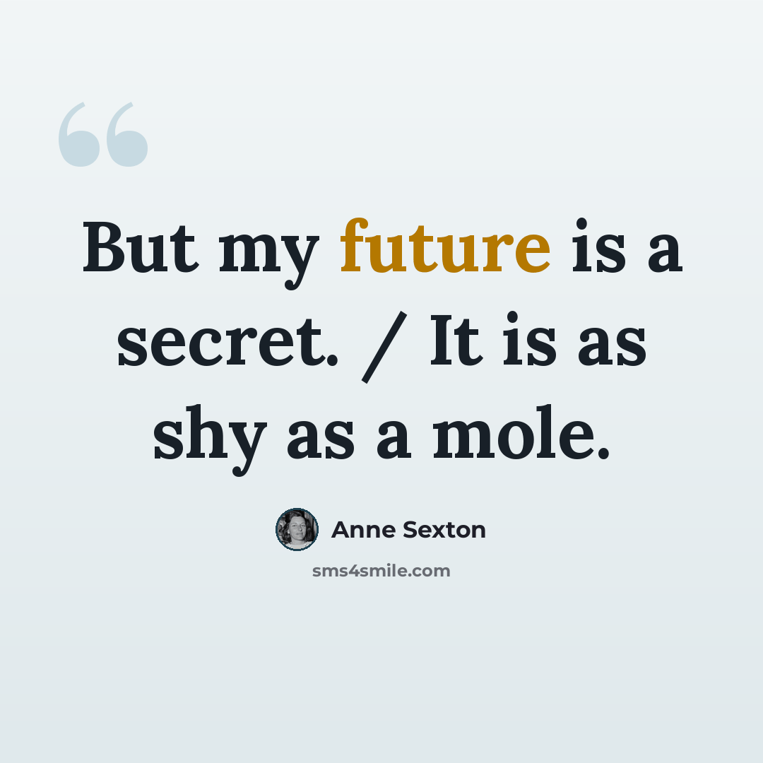 “But my future is a secret. / It is as shy as a mole.” quote by Anne Sexton