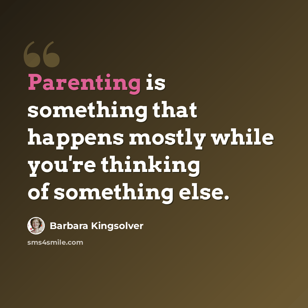 “Parenting is something that happens mostly while you're thinking of something else.” quote by Barbara Kingsolver