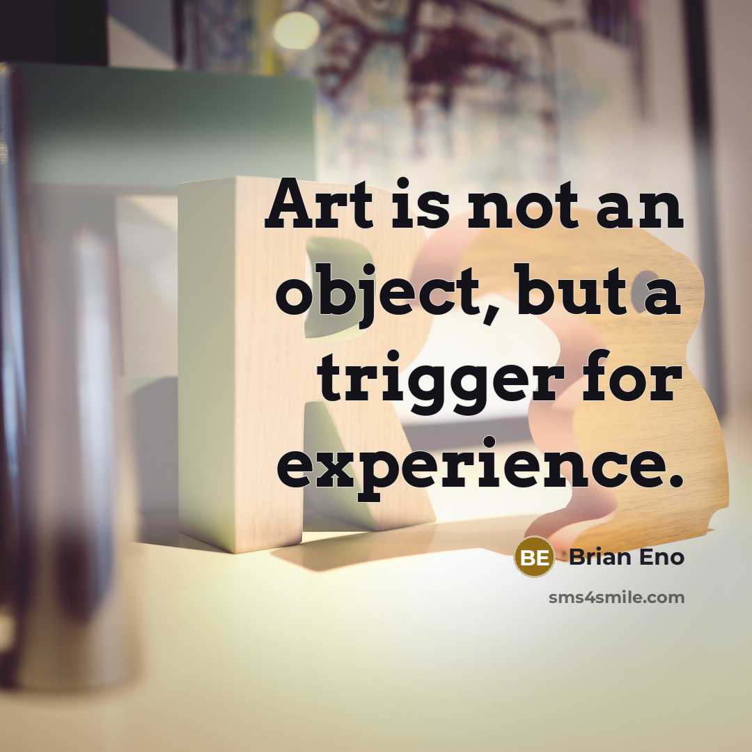 “Art is not an object, but a trigger for experience.” quote by Brian Eno