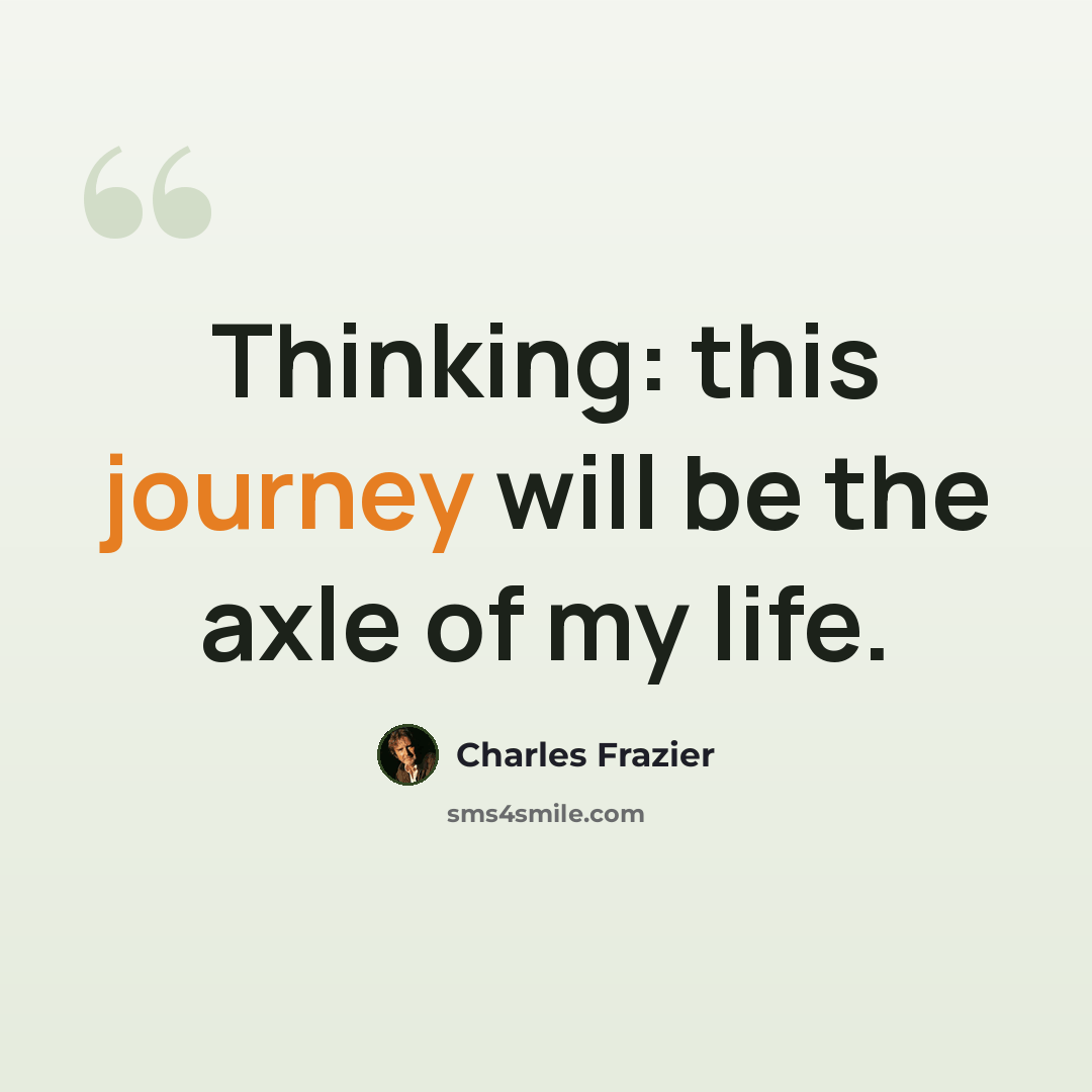 “Thinking: this journey will be the axle of my life.” quote by Charles Frazier