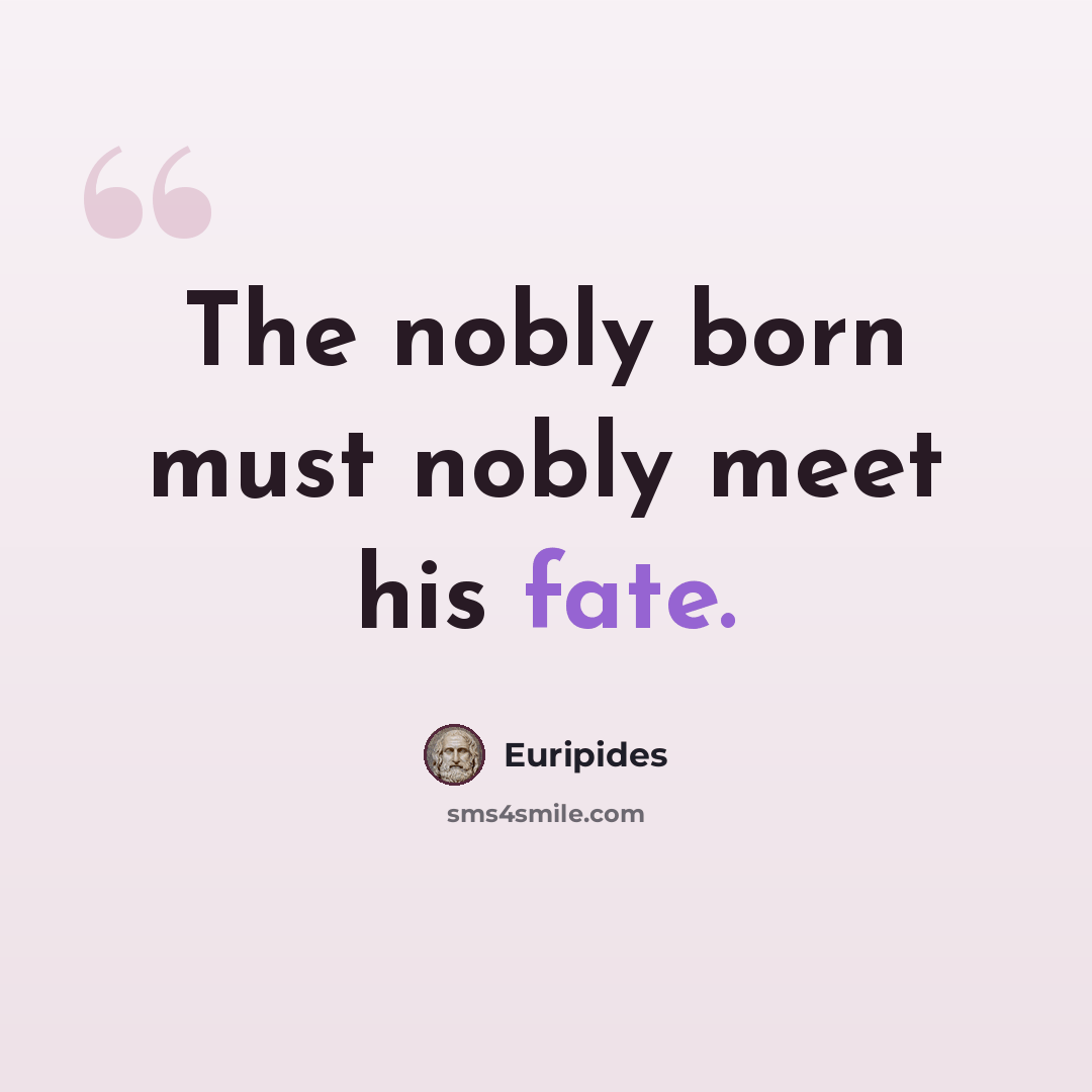“The nobly born must nobly meet his fate.” quote by Euripides