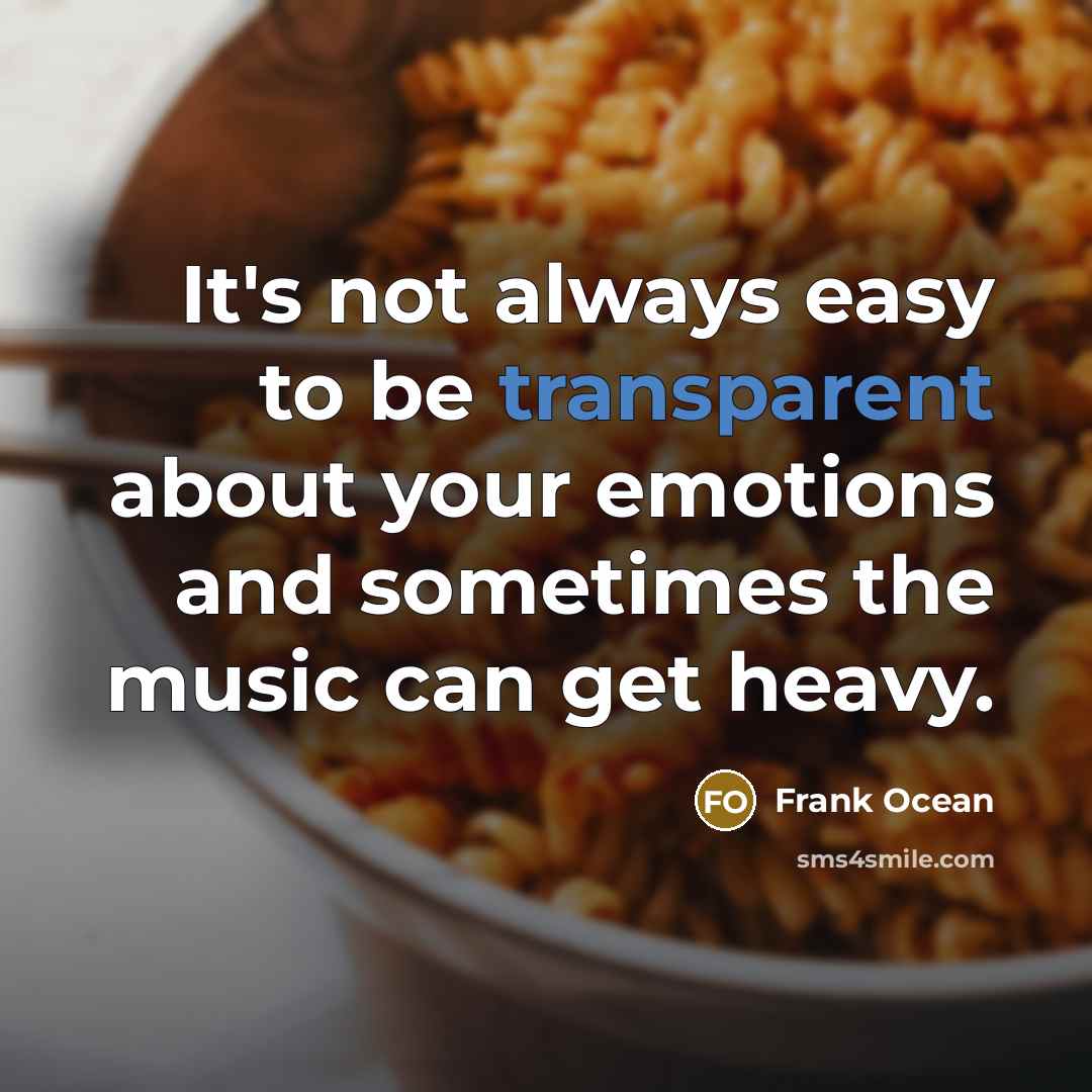 “It's not always easy to be transparent about your emotions and sometimes the music can get heavy.” quote by Frank Ocean