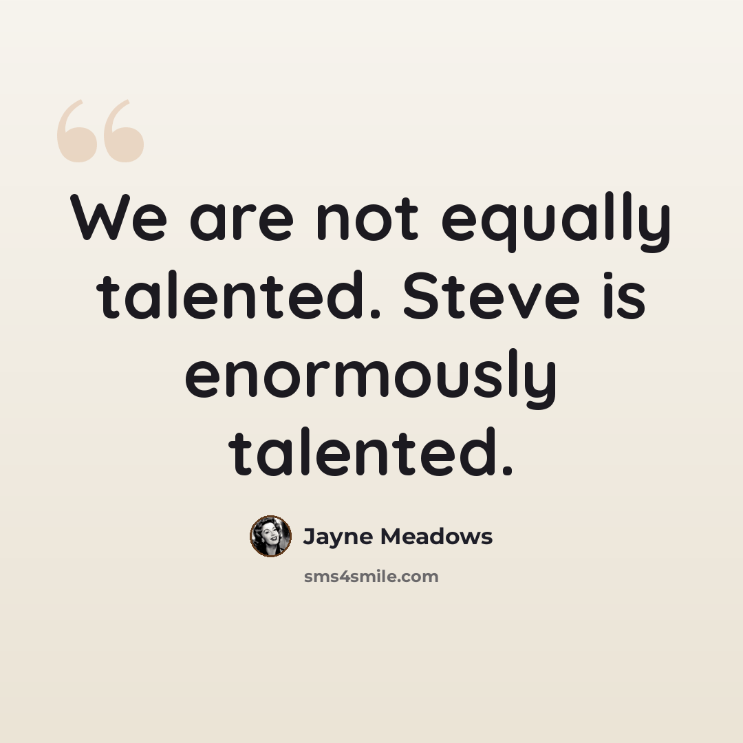 “We are not equally talented. Steve is enormously talented.” quote by Jayne Meadows