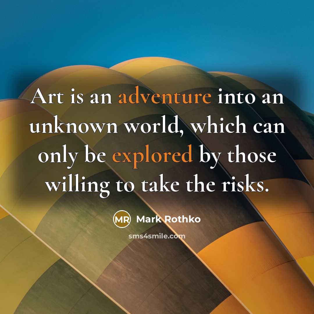 “Art is an adventure into an unknown world, which can only be explored by those willing to take the risks.” quote by Mark Rothko