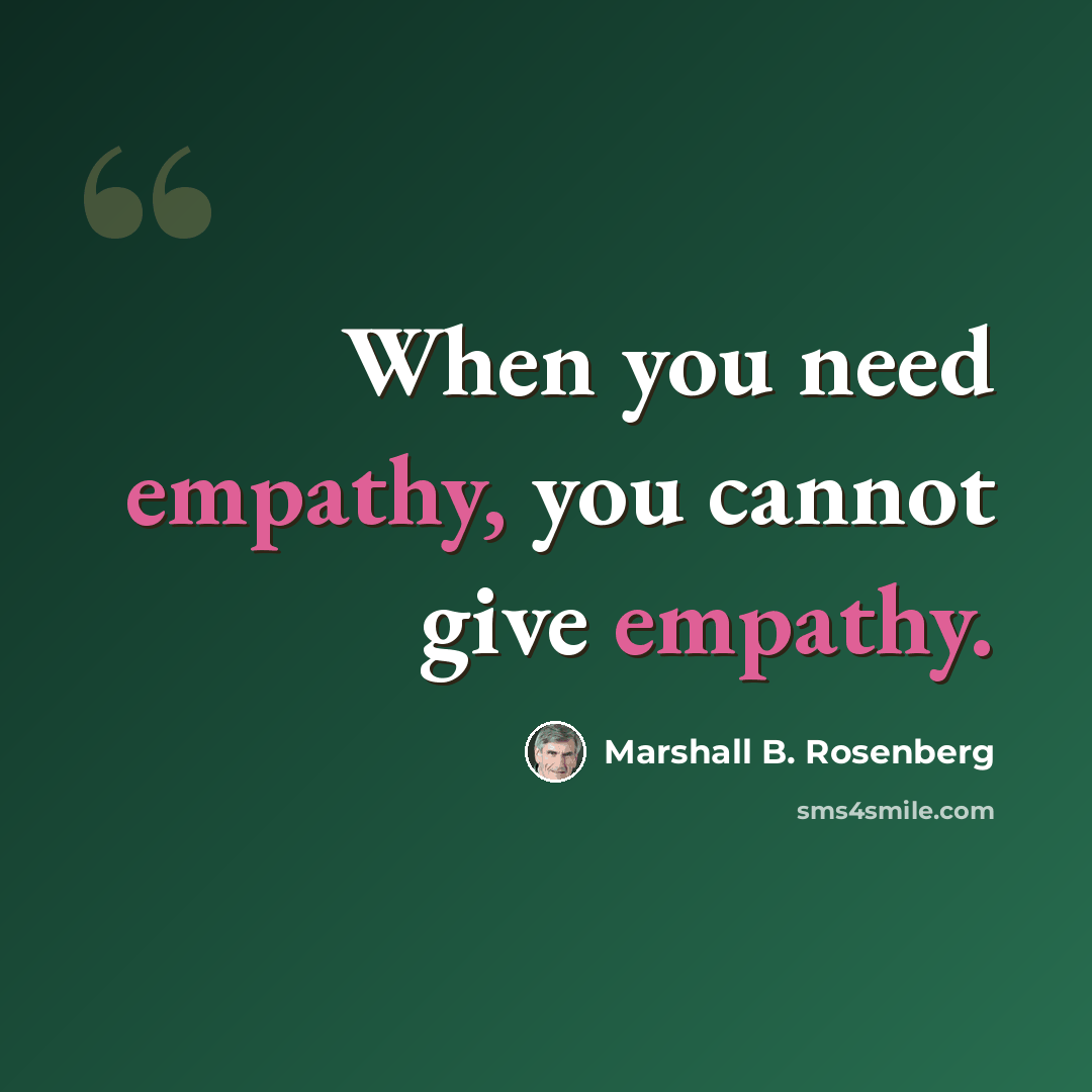 “When you need empathy, you cannot give empathy.” quote by Marshall B. Rosenberg