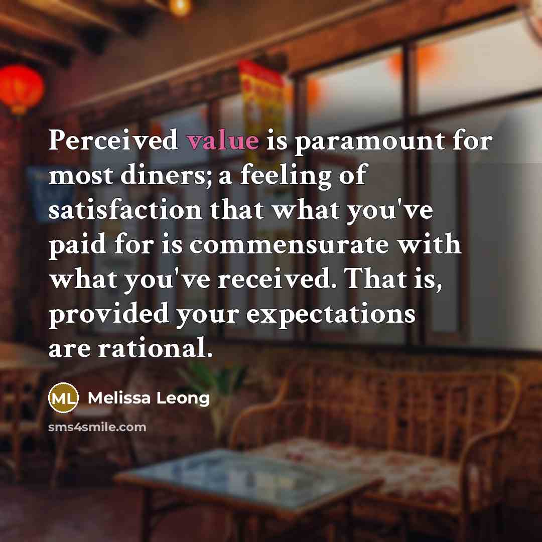 “Perceived value is paramount for most diners; a feeling of satisfaction that what you've paid for is commensurate with what you've received. That is, provided your expectations are rational.” quote by Melissa Leong