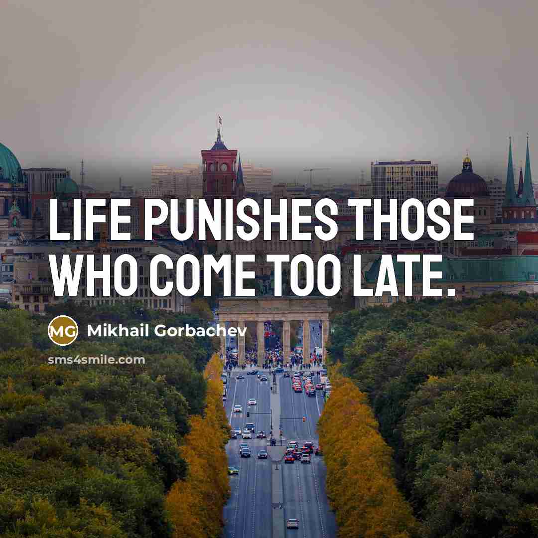“Life punishes those who come too late.” quote by Mikhail Gorbachev