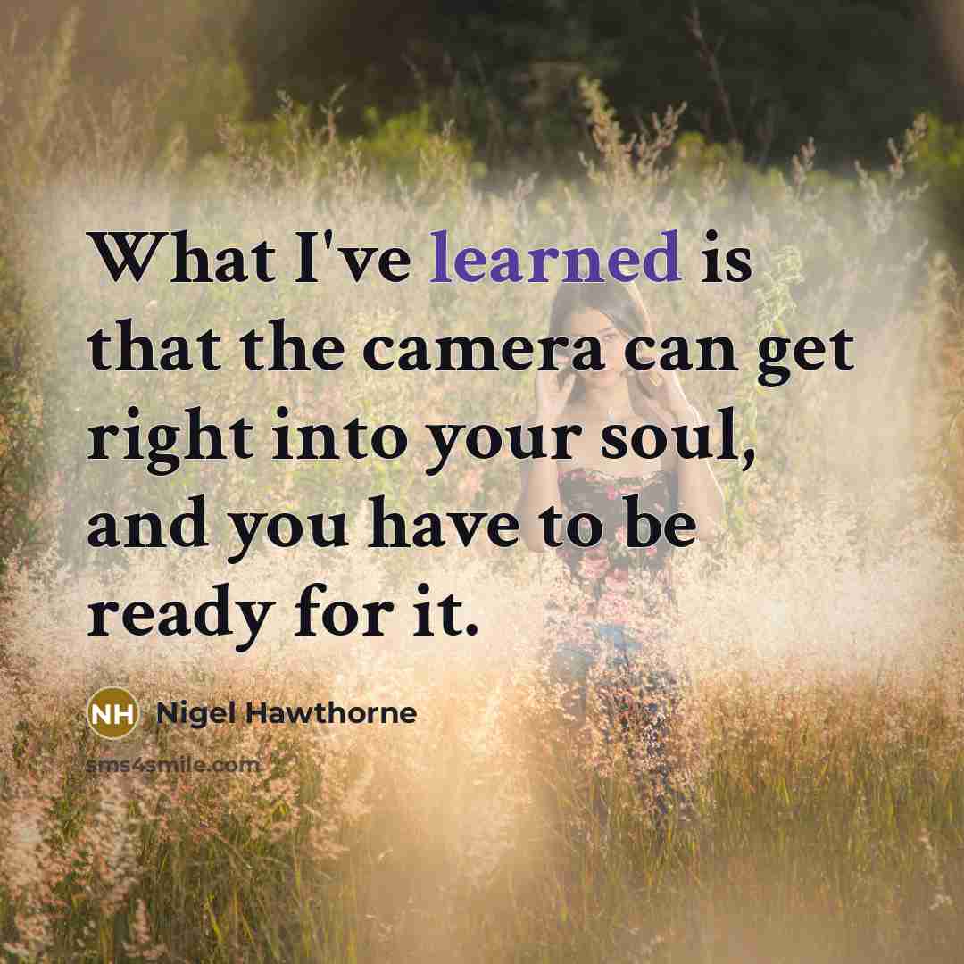“What I've learned is that the camera can get right into your soul, and you have to be ready for it.” quote by Nigel Hawthorne