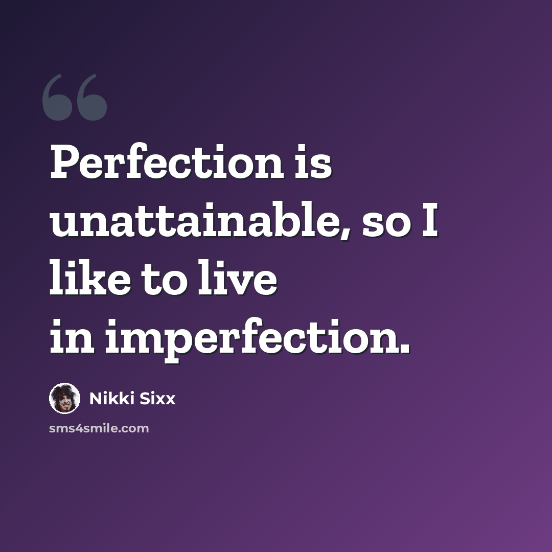 “Perfection is unattainable, so I like to live in imperfection.” quote by Nikki Sixx
