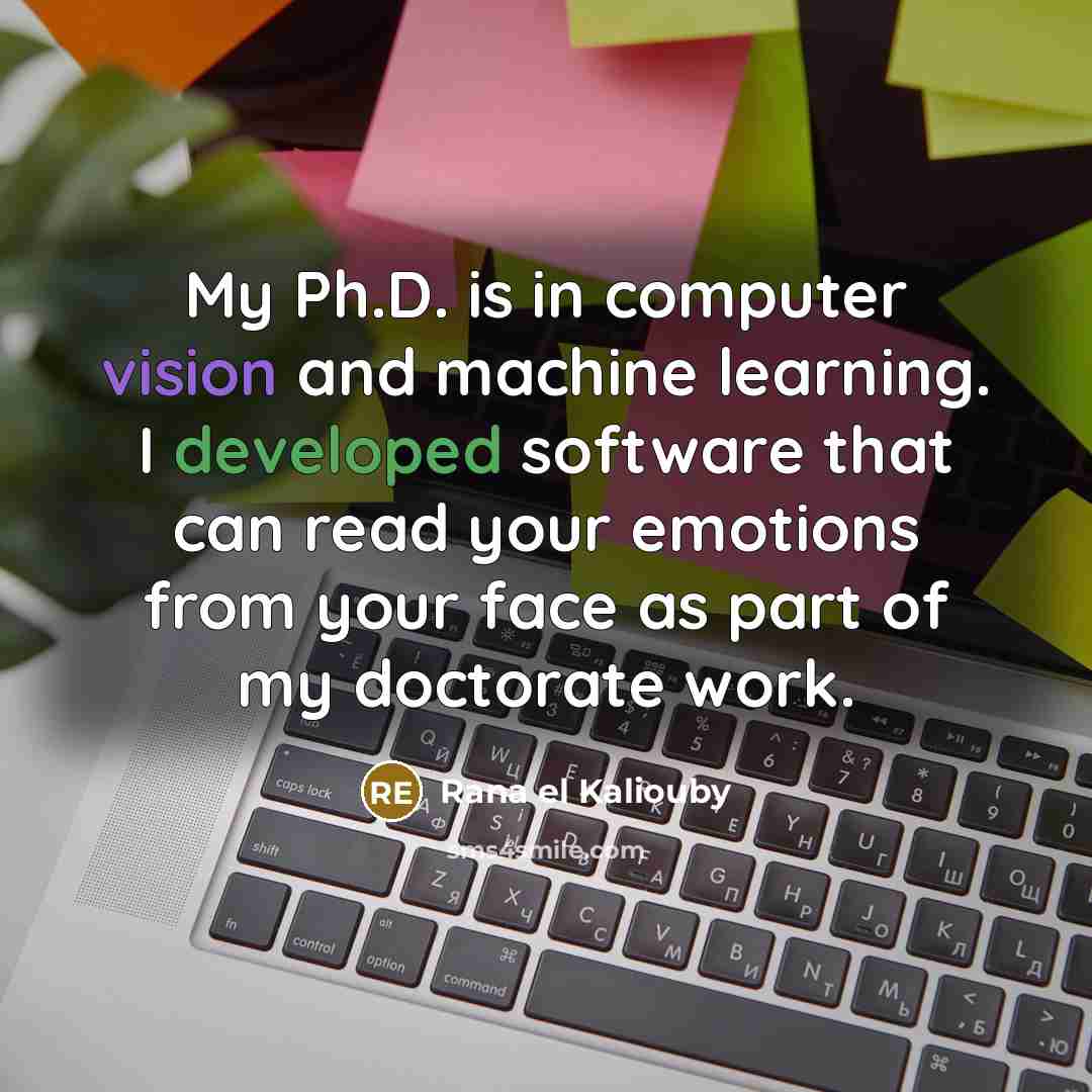 “My Ph.D. is in computer vision and machine learning. I developed software that can read your emotions from your face as part of my doctorate work.” quote by Rana el Kaliouby