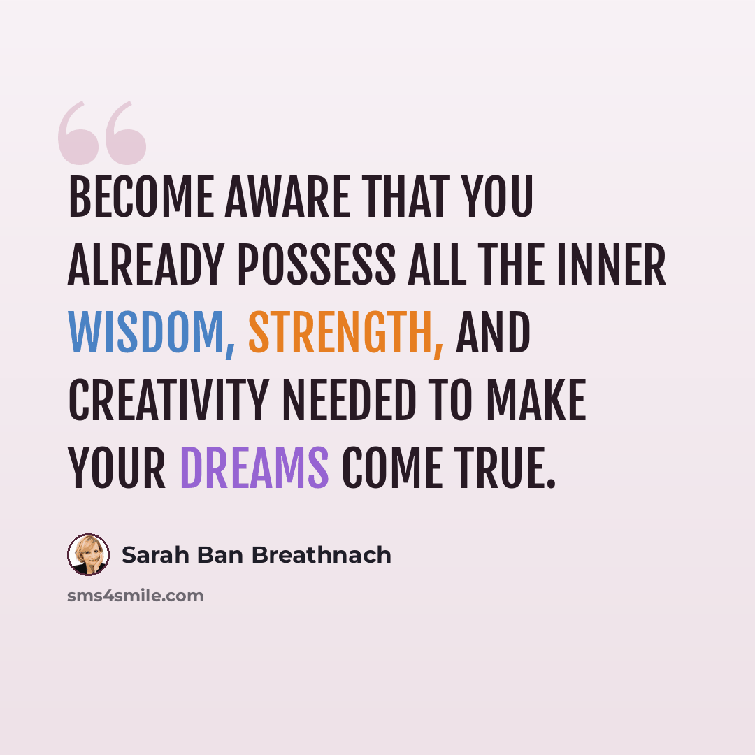 “Become aware that you already possess all the inner wisdom, strength, and creativity needed to make your dreams come true.” quote by Sarah Ban Breathnach