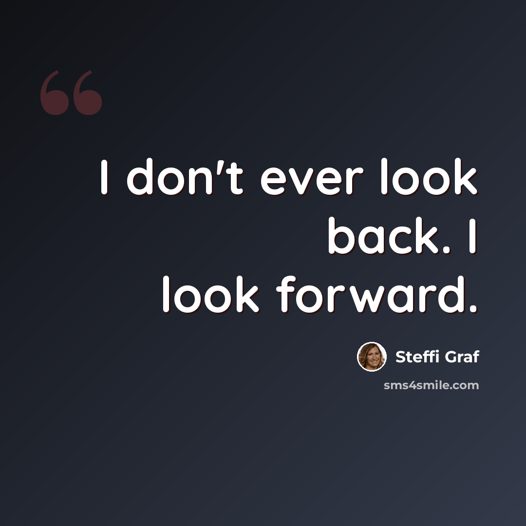 “I don't ever look back. I look forward.” quote by Steffi Graf