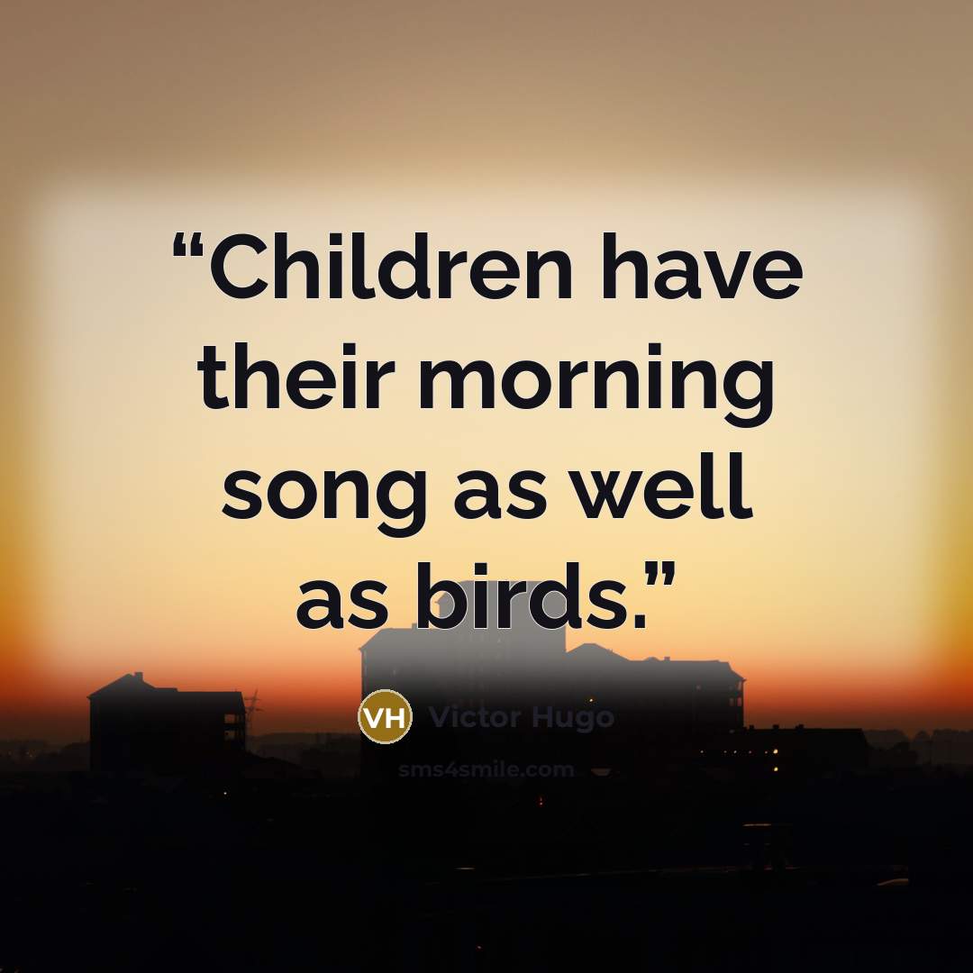 “Children have their morning song as well as birds.” quote by Victor Hugo