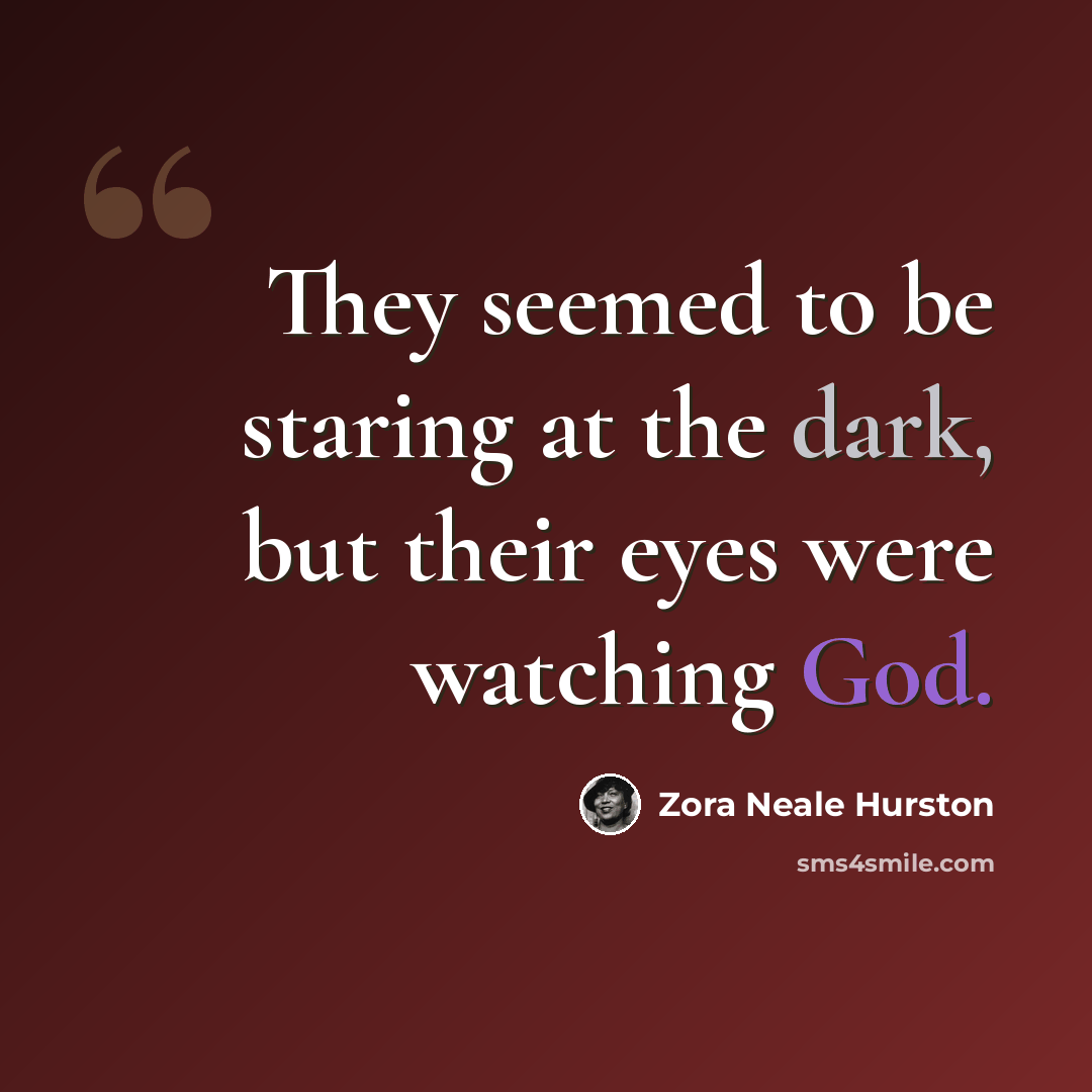 “They seemed to be staring at the dark, but their eyes were watching God.” quote by Zora Neale Hurston