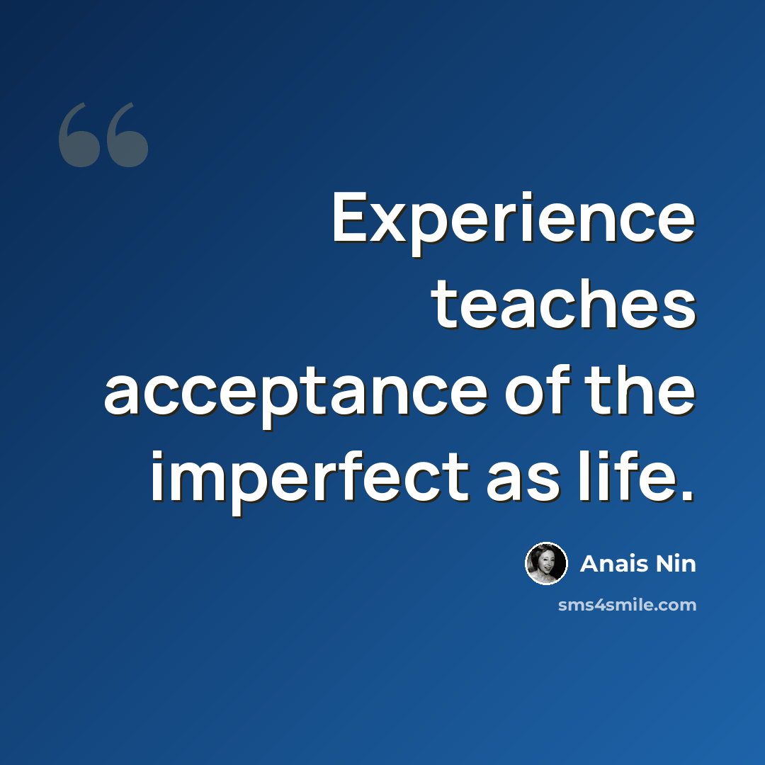 “Experience teaches acceptance of the imperfect as life.” quote by Anais Nin