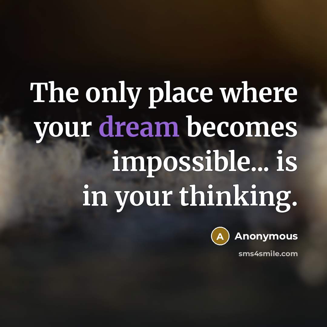 “The only place where your dream becomes impossible... is in your thinking.” quote by Anonymous