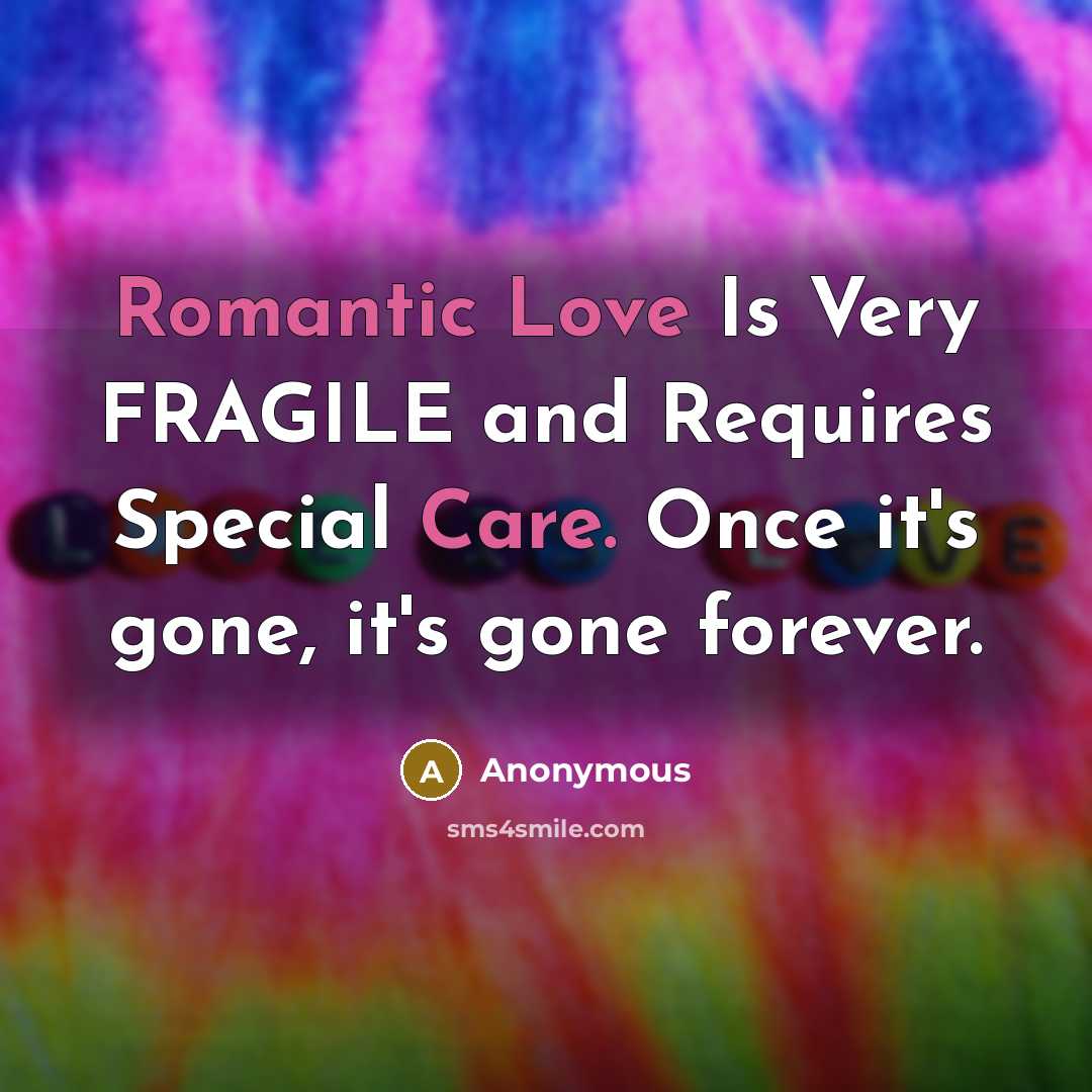 “Romantic Love Is Very FRAGILE and Requires Special Care. Once it's gone, it's gone forever.” quote by Anonymous