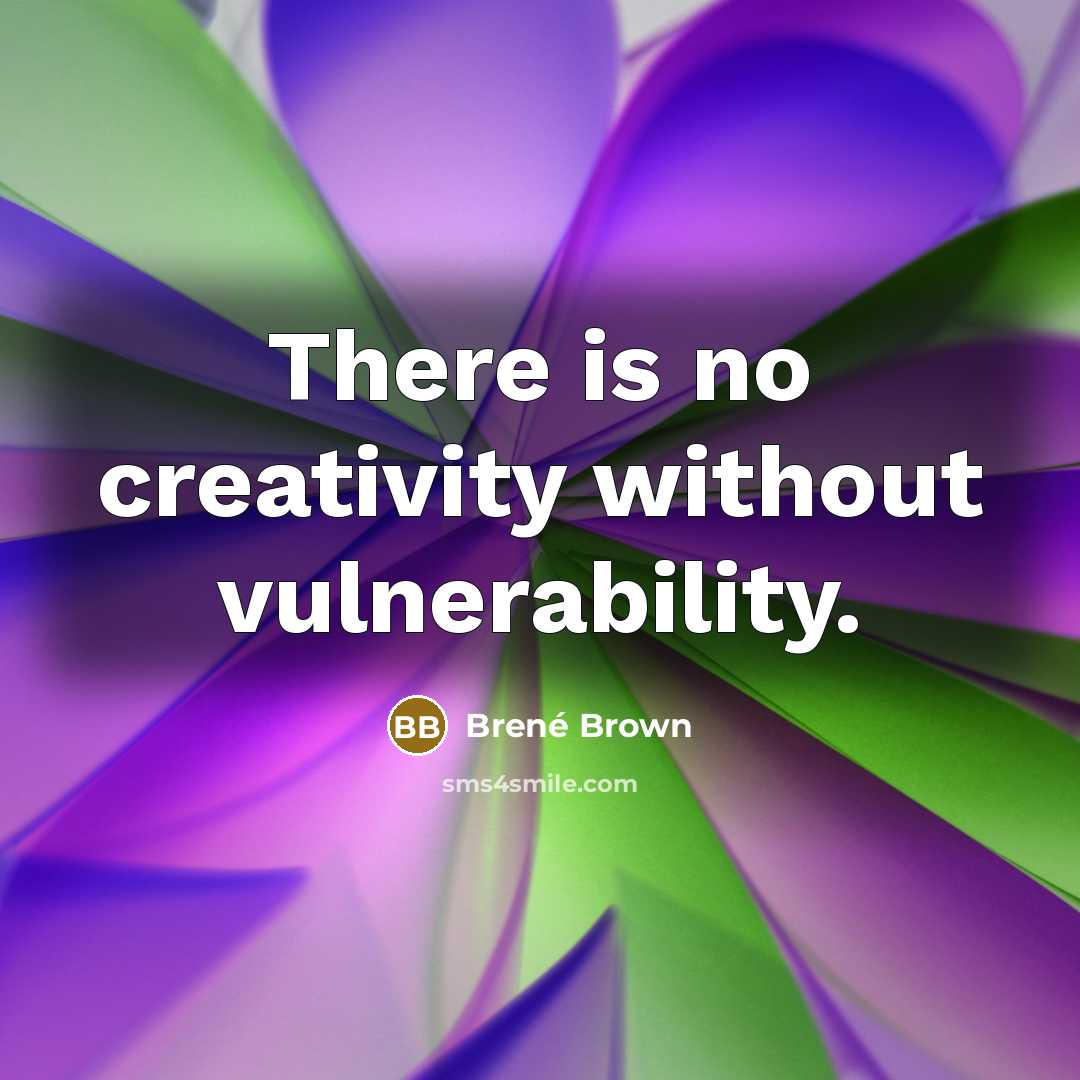 “There is no creativity without vulnerability.” quote by Brené Brown