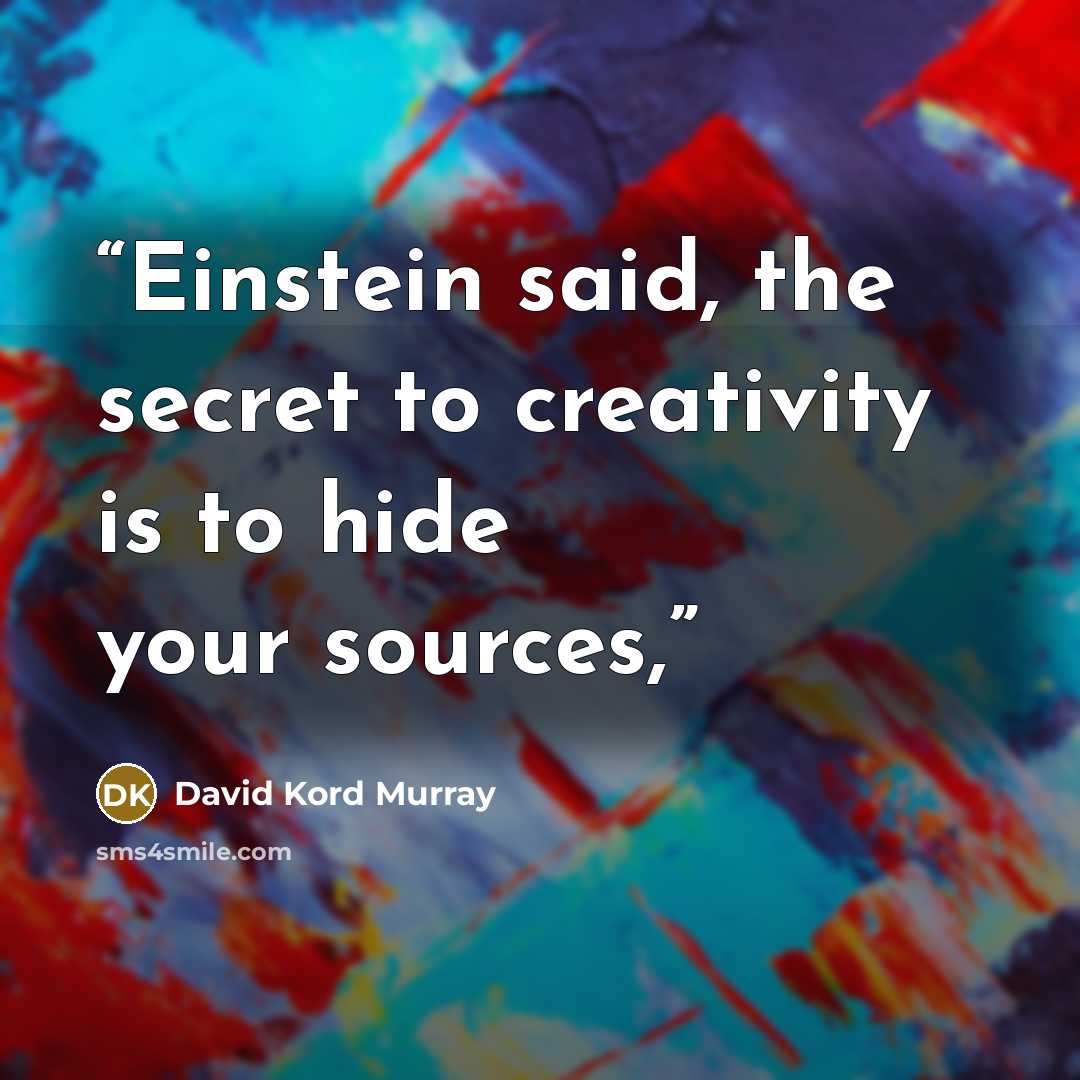 “Einstein said, the secret to creativity is to hide your sources,” quote by David Kord Murray