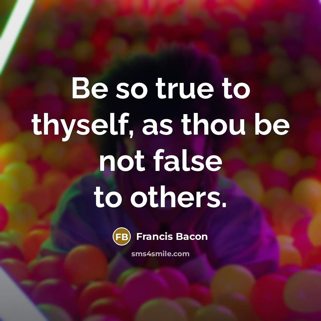 “Be so true to thyself, as thou be not false to others.” quote by Francis Bacon