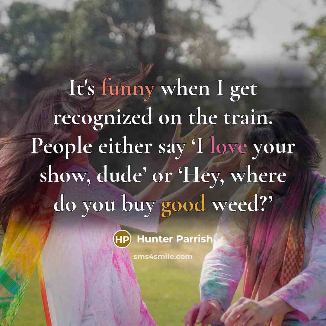 “It's funny when I get recognized on the train. People either say ‘I love your show, dude’ or ‘Hey, where do you buy good weed?’” quote by Hunter Parrish