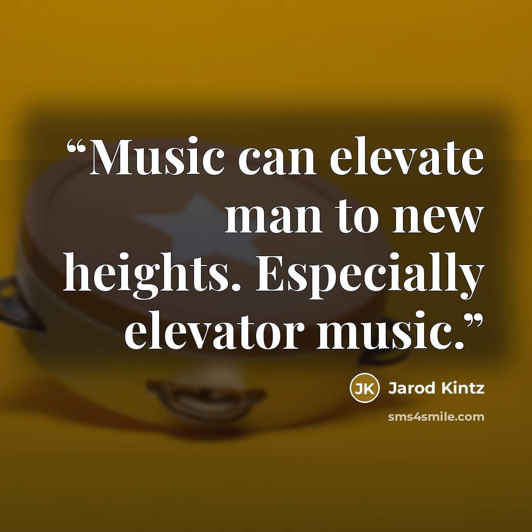 “Music can elevate man to new heights. Especially elevator music.” quote by Jarod Kintz
