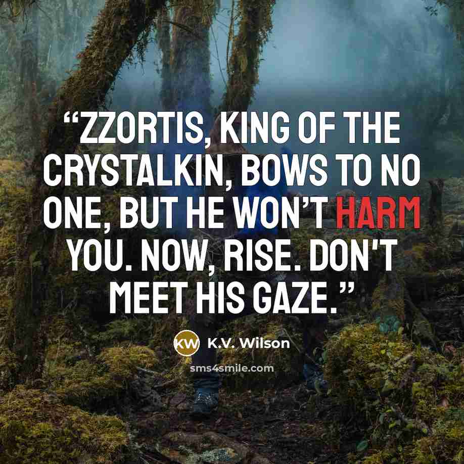“Zzortis, King of the Crystalkin, bows to no one, but he won’t harm you. Now, rise. Don't meet his gaze.” quote by K.V. Wilson