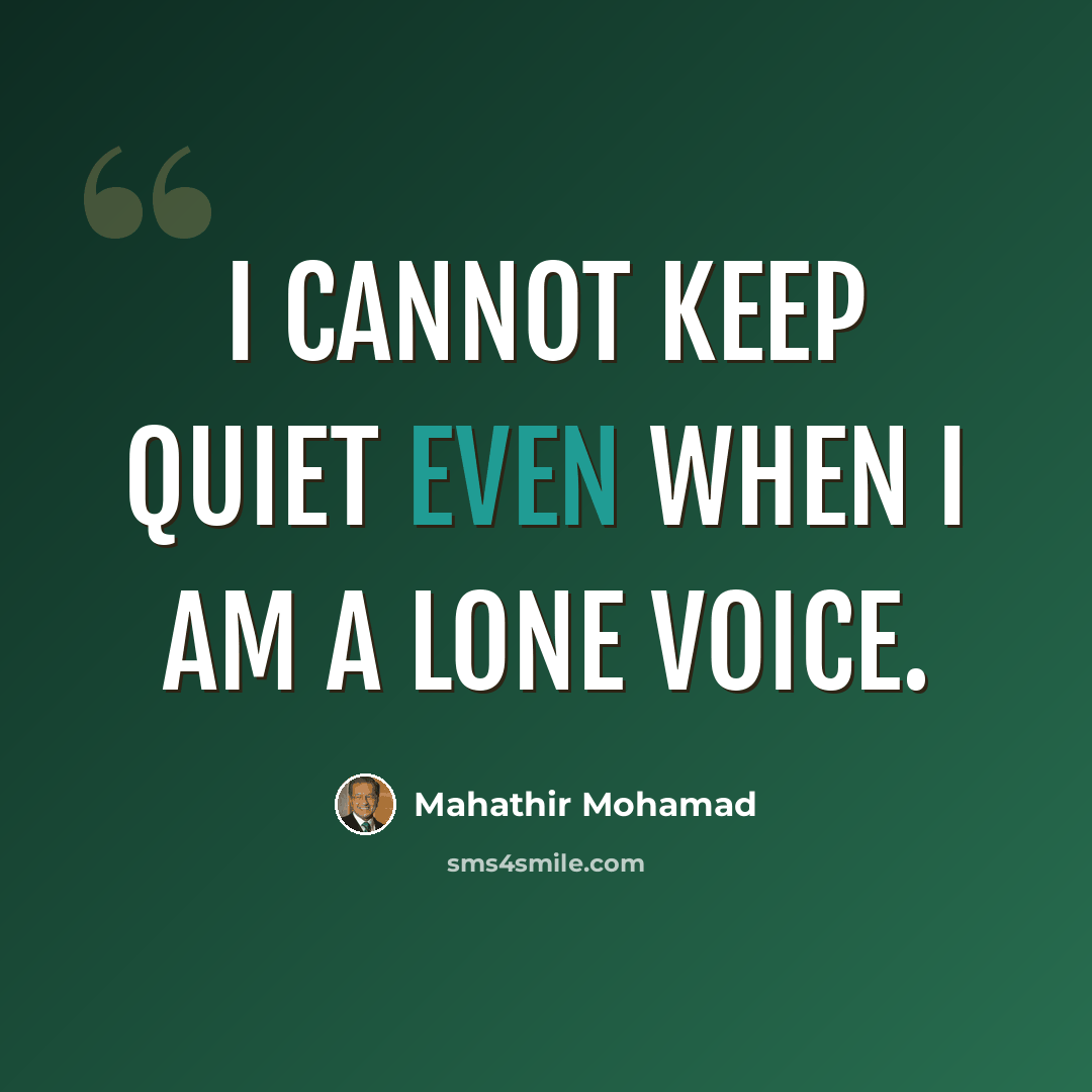 “I cannot keep quiet even when I am a lone voice.” quote by Mahathir Mohamad