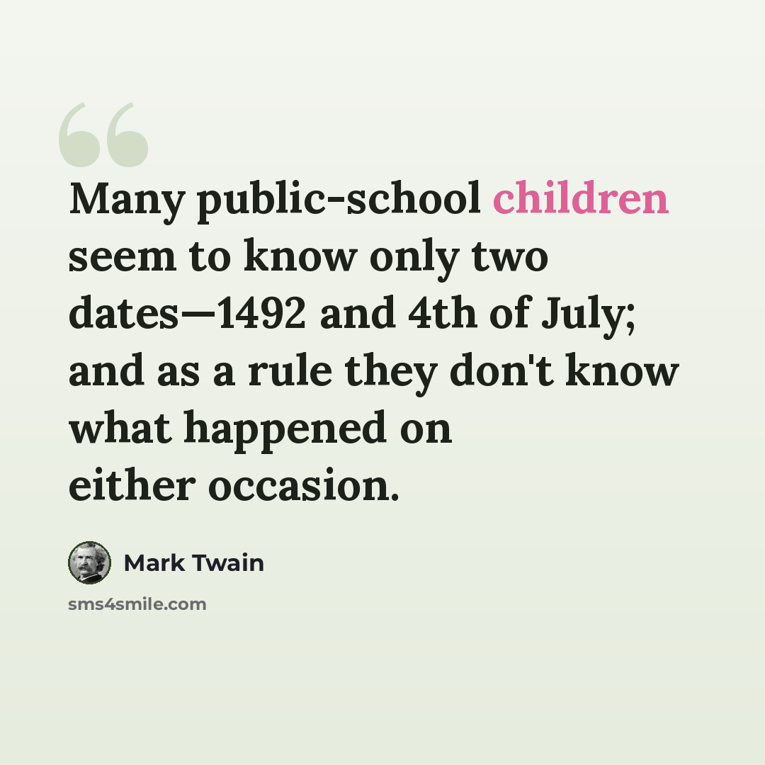 “Many public-school children seem to know only two dates—1492 and 4th of July; and as a rule they don't know what happened on either occasion.” quote by Mark Twain