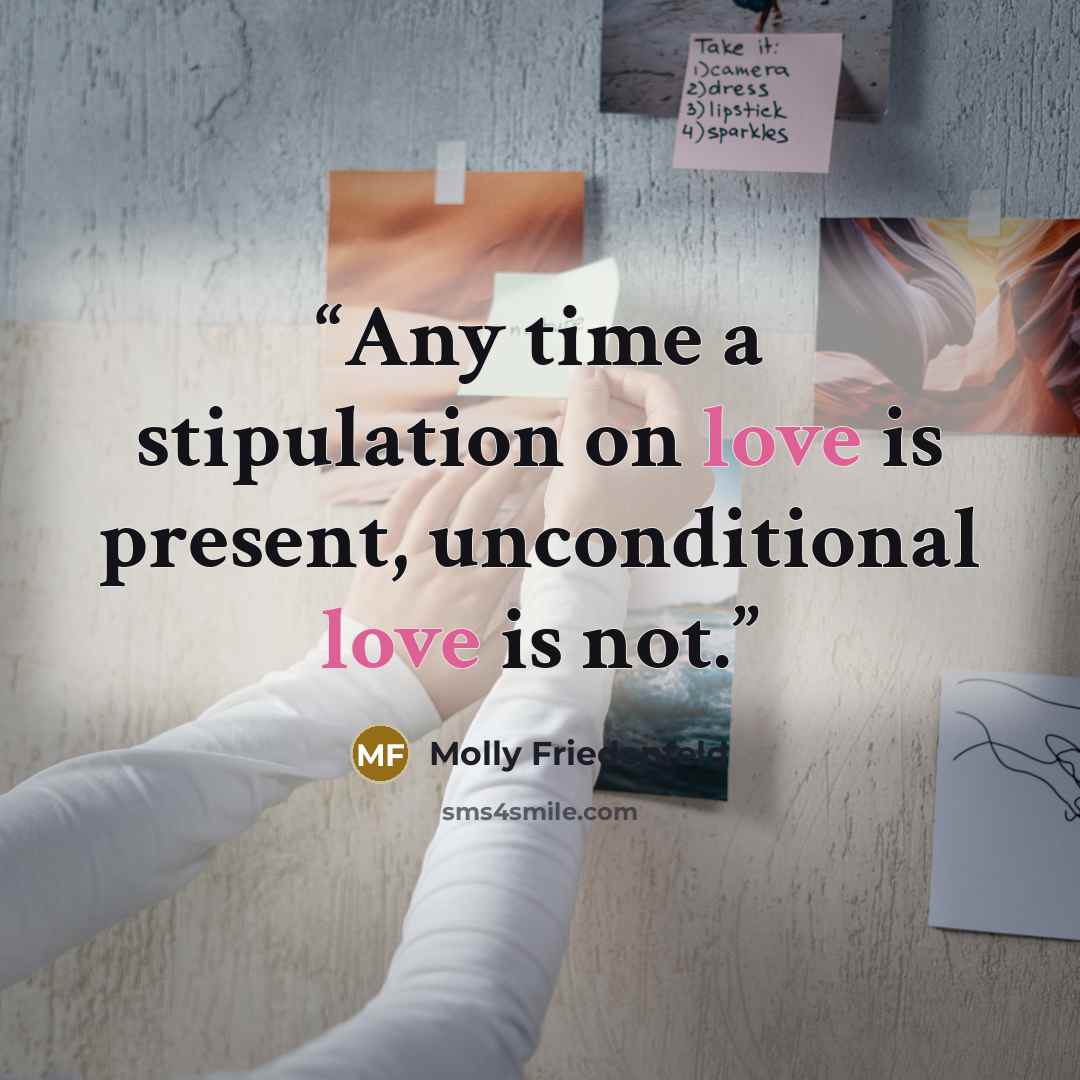 “Any time a stipulation on love is present, unconditional love is not.” quote by Molly Friedenfeld