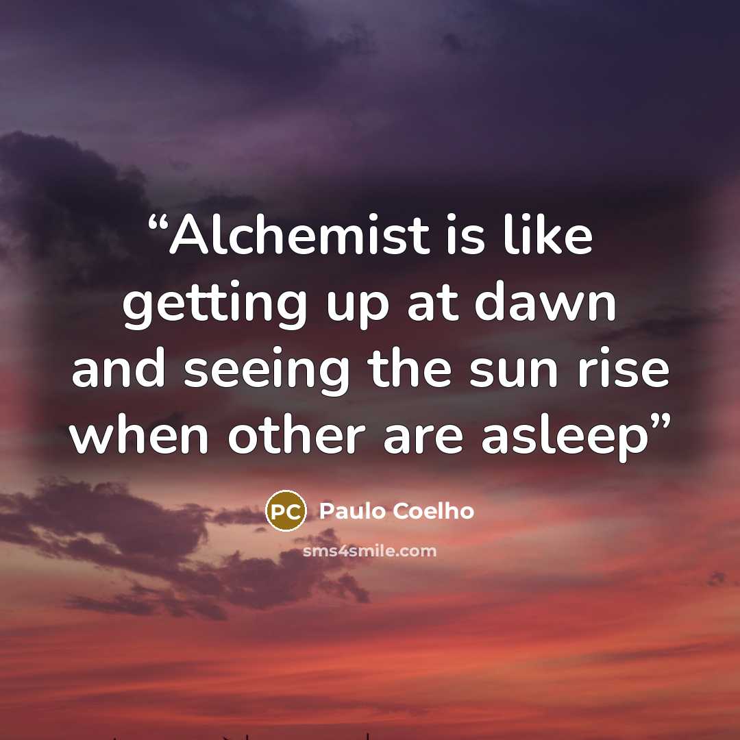 “Alchemist is like getting up at dawn and seeing the sun rise when other are asleep” quote by Paulo Coelho