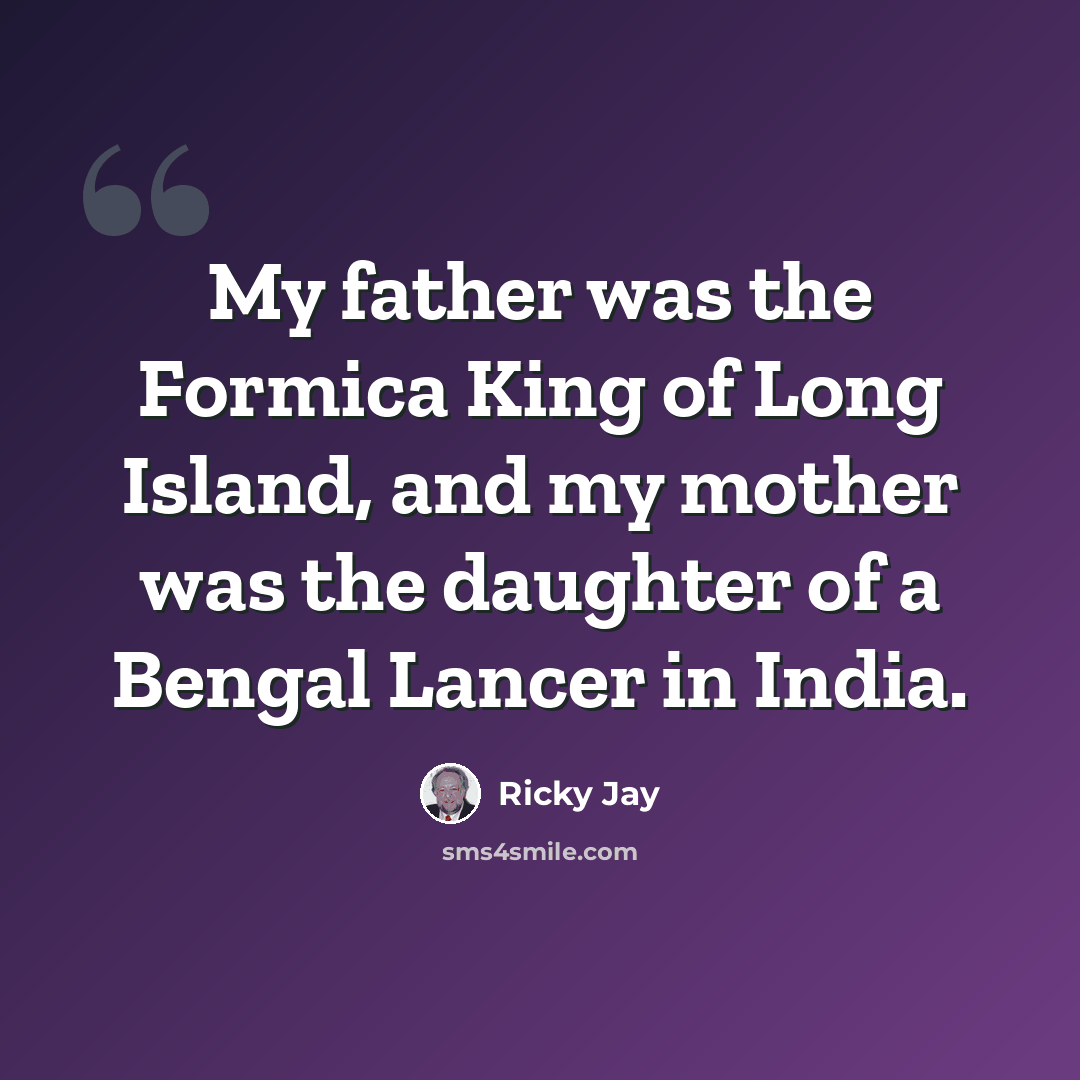 “My father was the Formica King of Long Island, and my mother was the daughter of a Bengal Lancer in India.” quote by Ricky Jay