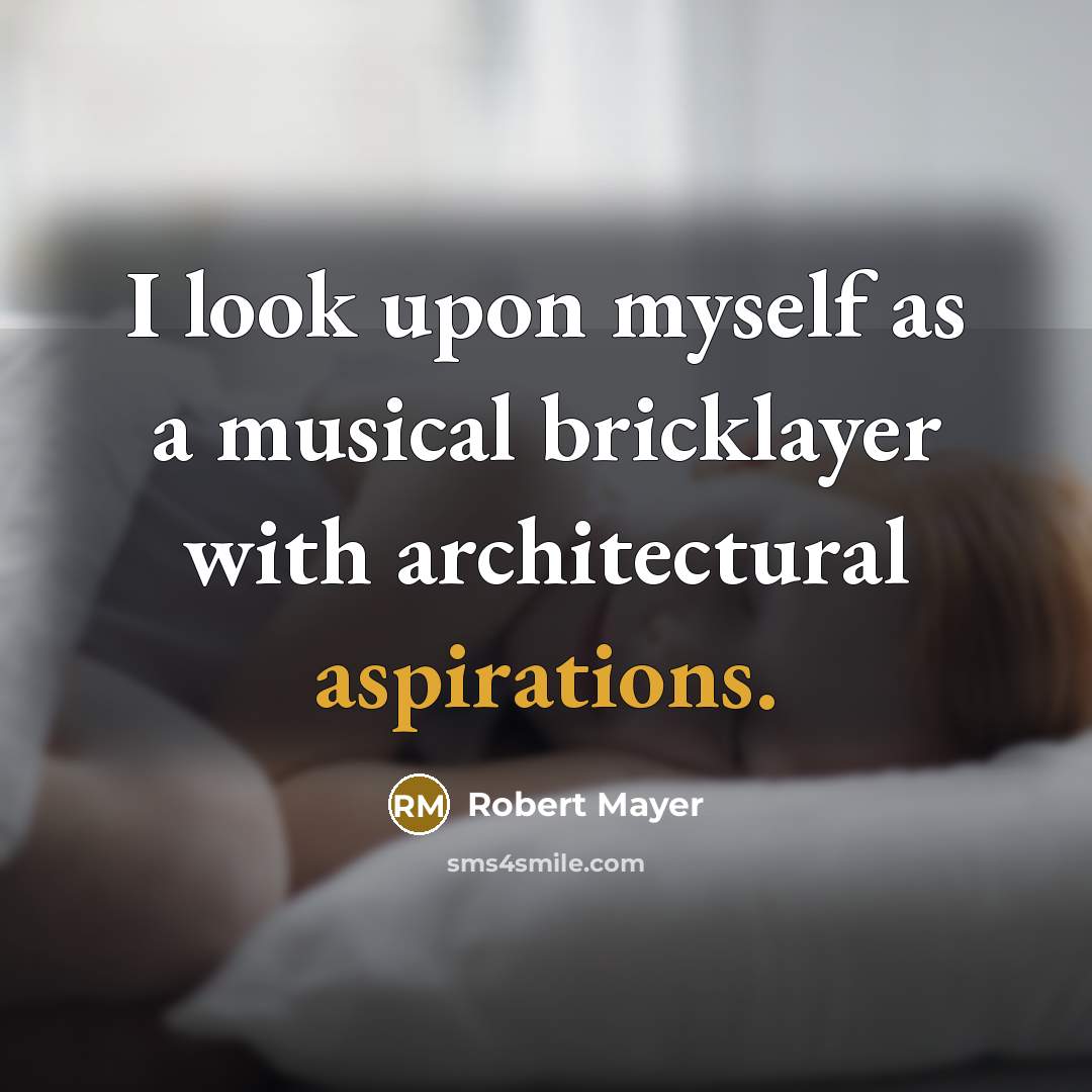 “I look upon myself as a musical bricklayer with architectural aspirations.” quote by Robert Mayer
