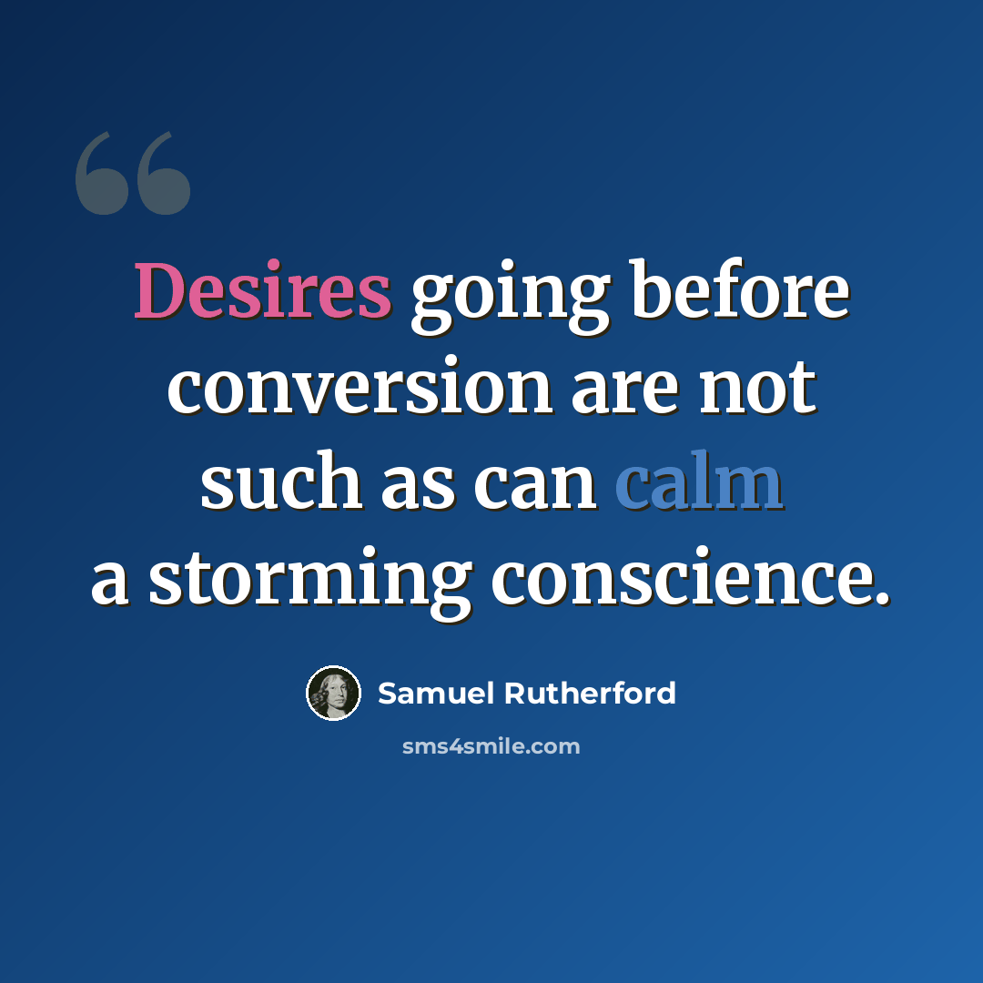 “Desires going before conversion are not such as can calm a storming conscience.” quote by Samuel Rutherford