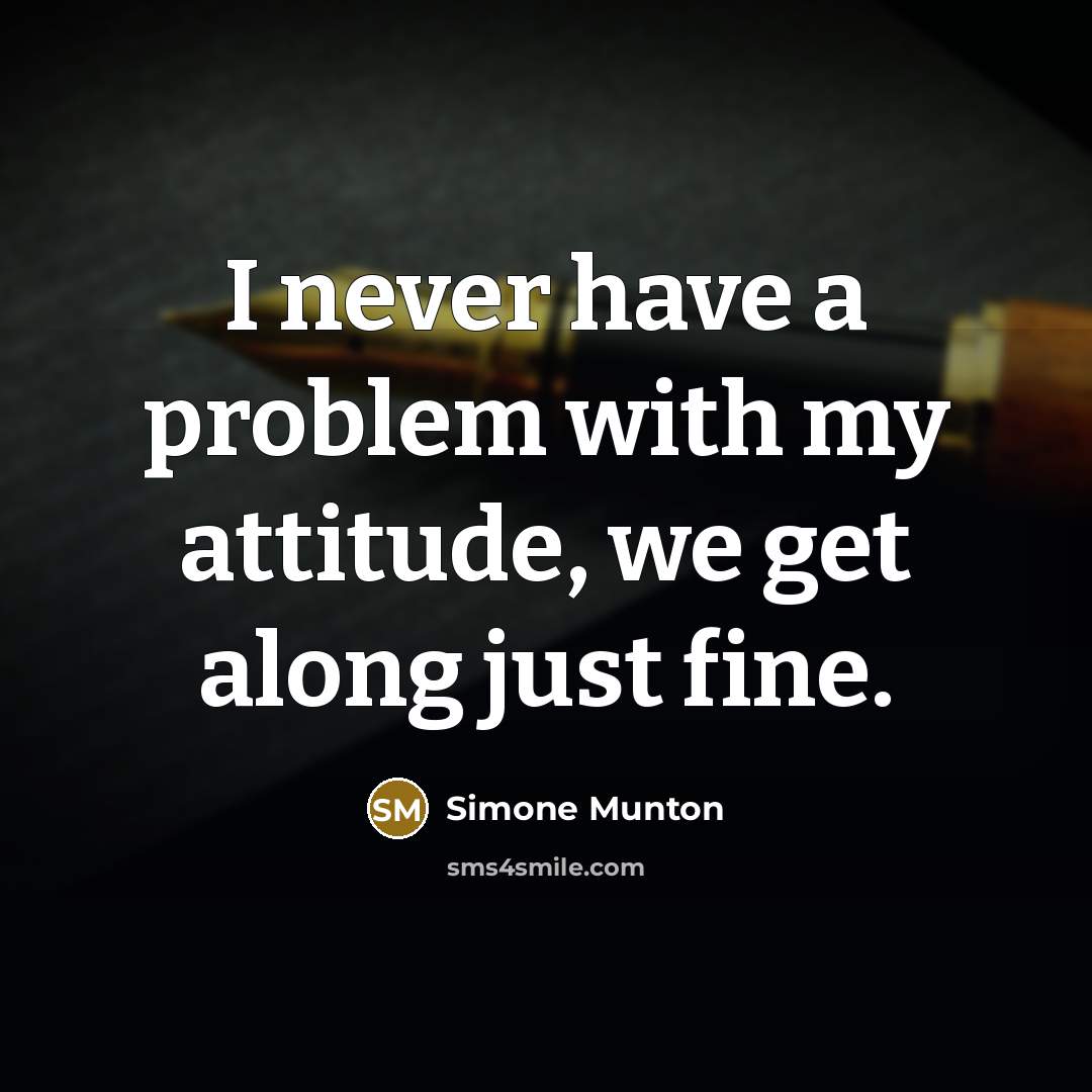 “I never have a problem with my attitude, we get along just fine.” quote by Simone Munton