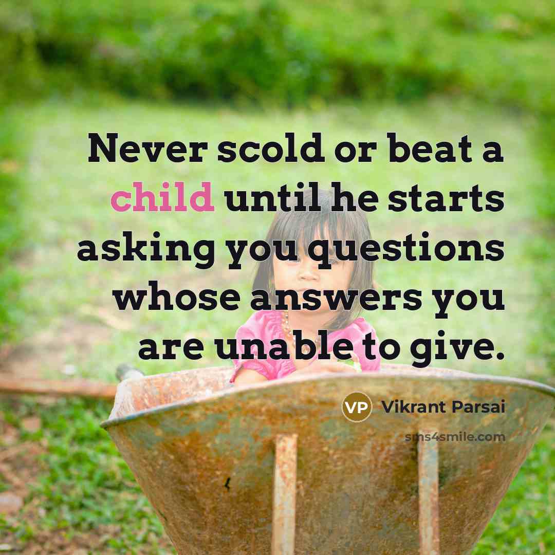 “Never scold or beat a child until he starts asking you questions whose answers you are unable to give.” quote by Vikrant Parsai