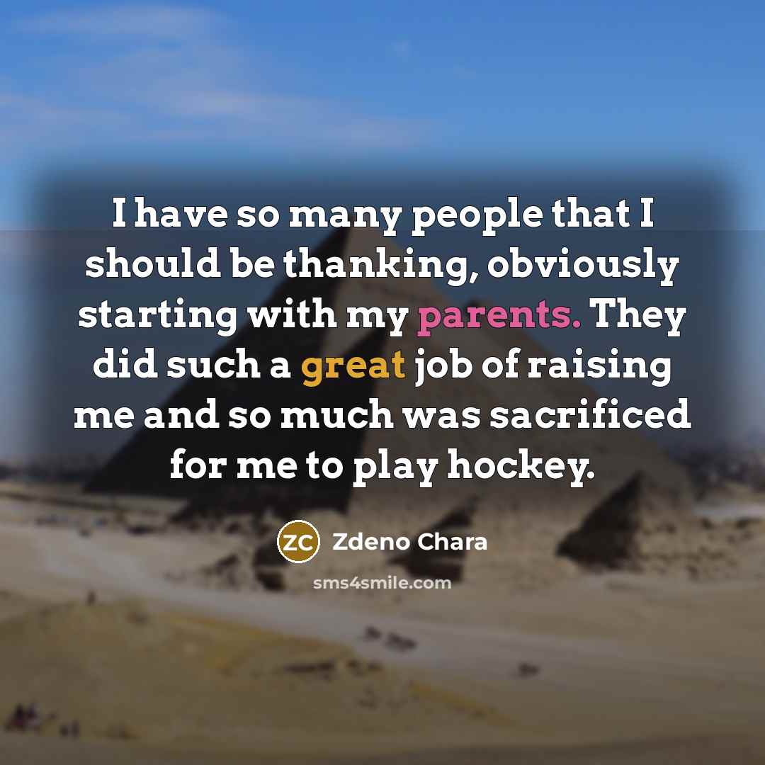 “I have so many people that I should be thanking, obviously starting with my parents. They did such a great job of raising me and so much was sacrificed for me to play hockey.” quote by Zdeno Chara