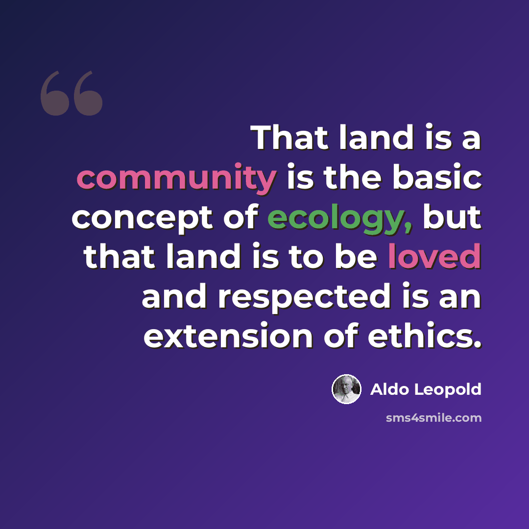 “That land is a community is the basic concept of ecology, but that land is to be loved and respected is an extension of ethics.” quote by Aldo Leopold