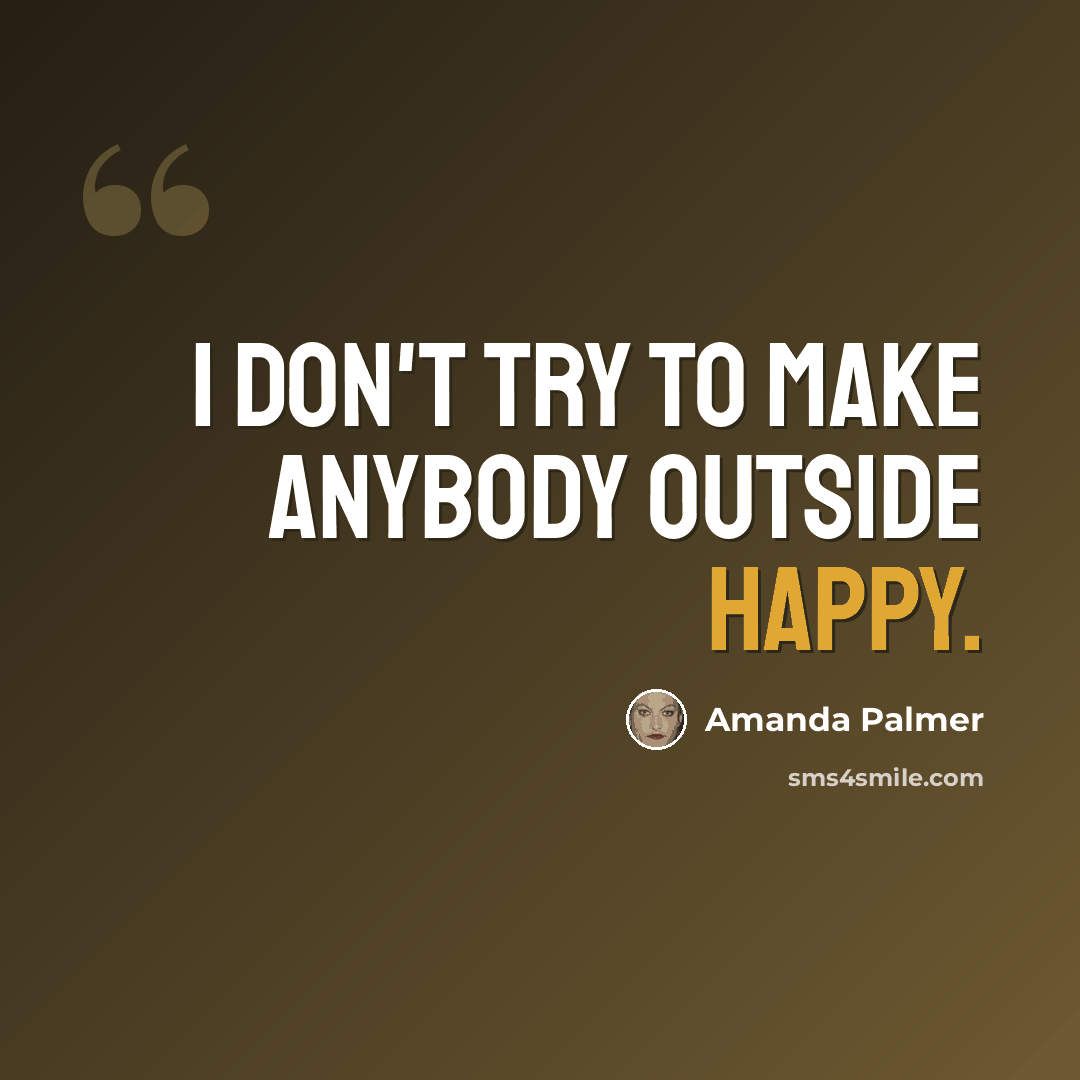“I don't try to make anybody outside happy.” quote by Amanda Palmer