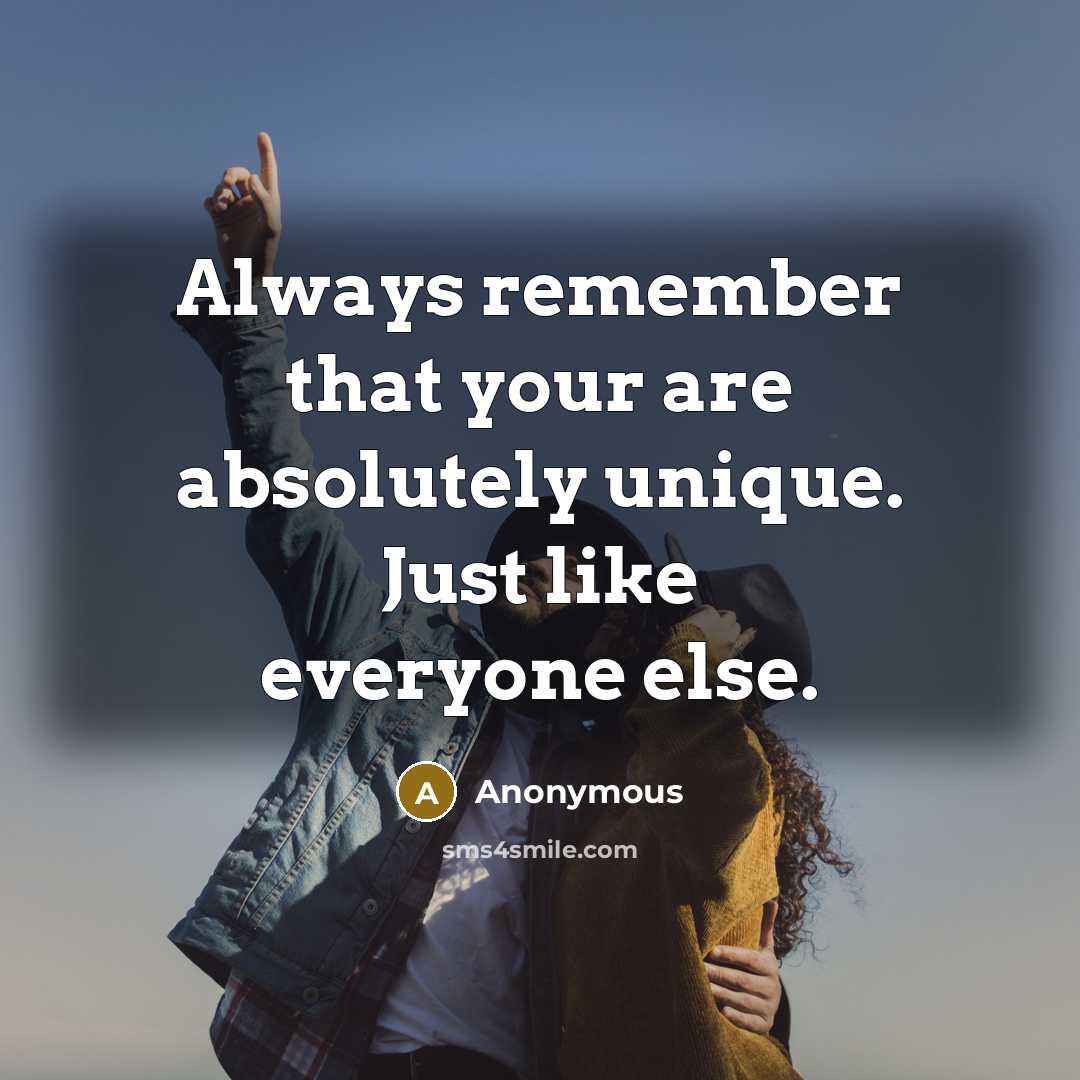 “Always remember that your are absolutely unique. Just like everyone else.” quote by Anonymous