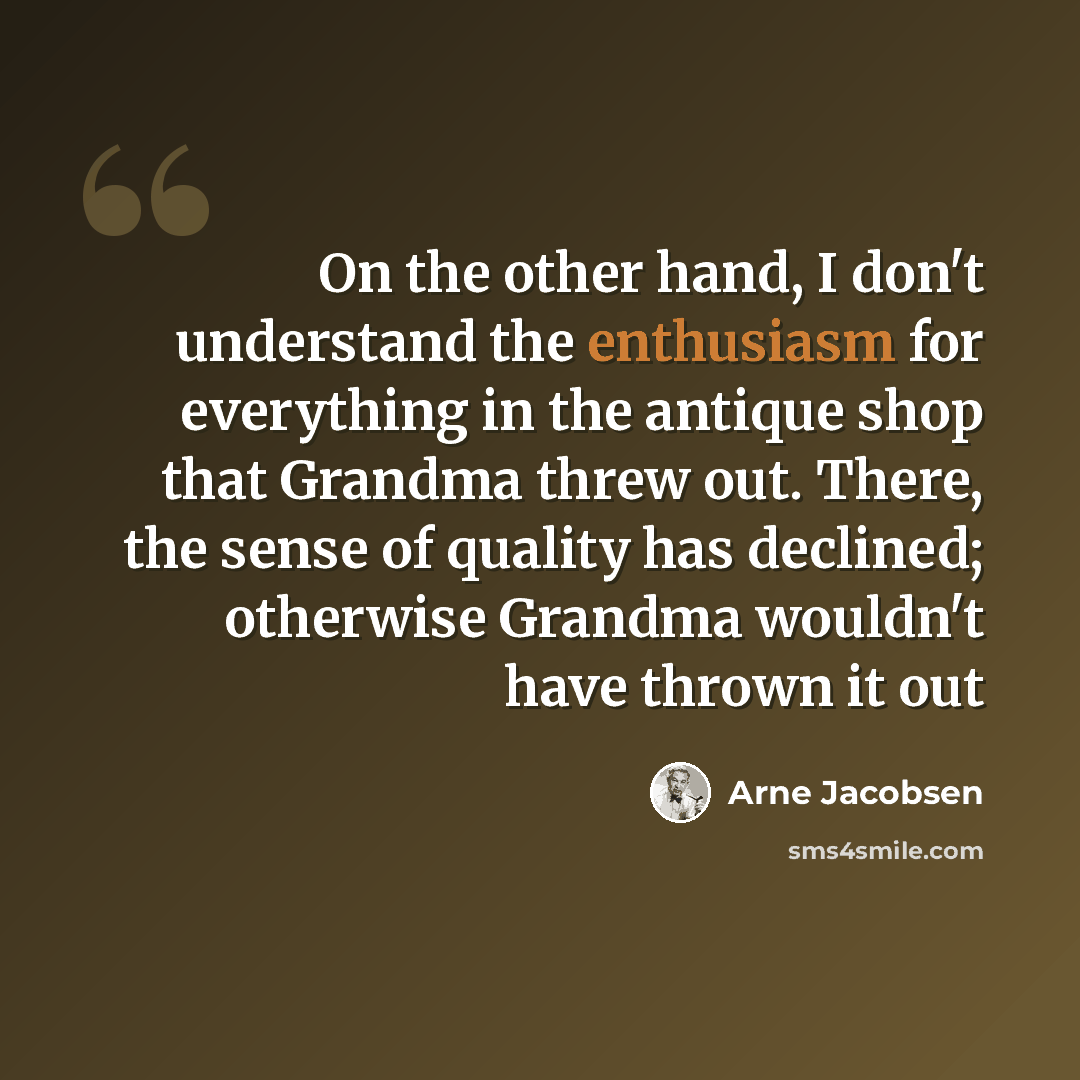 “On the other hand, I don't understand the enthusiasm for everything in the antique shop that Grandma threw out. There, the sense of quality has declined; otherwise Grandma wouldn't have thrown it out” quote by Arne Jacobsen