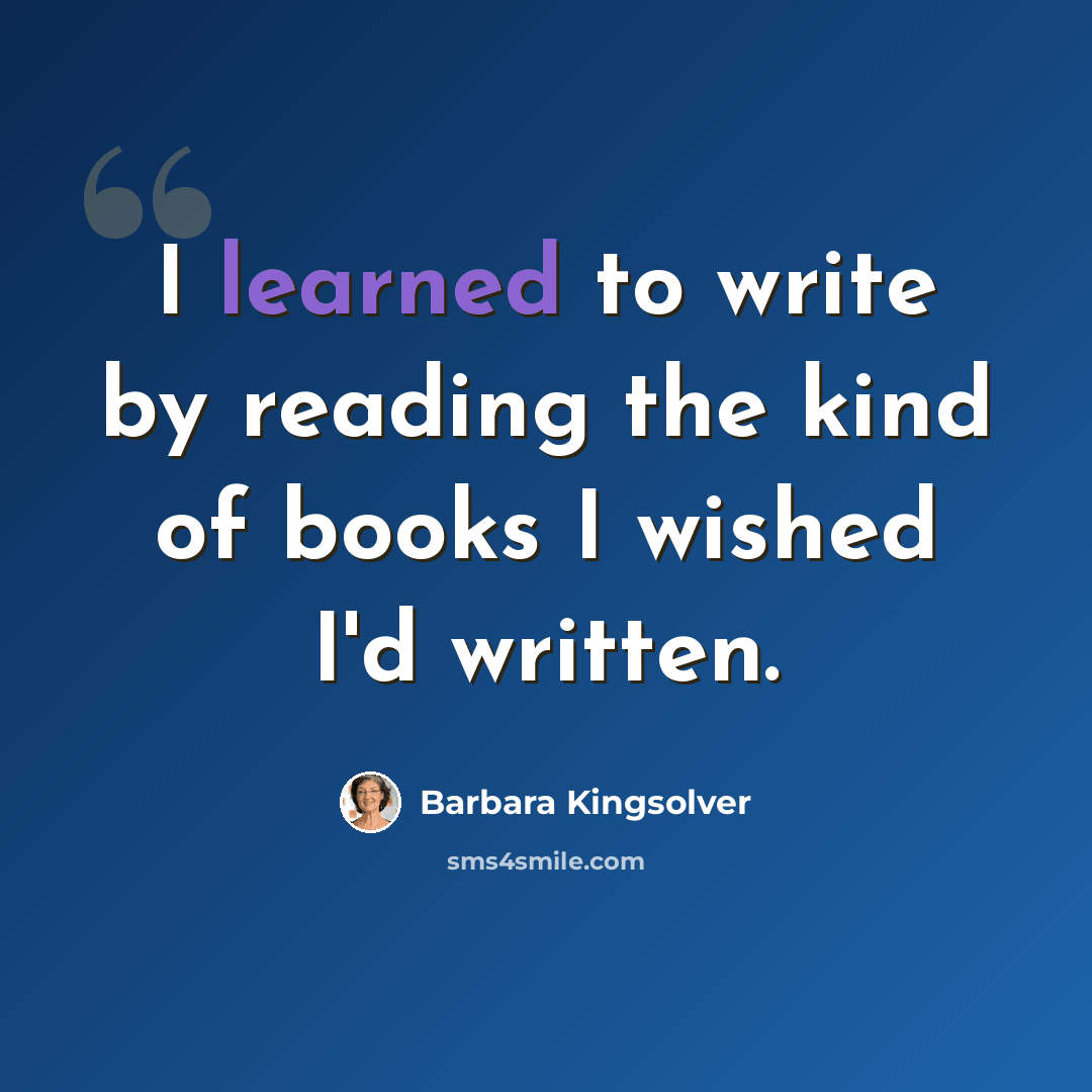 “I learned to write by reading the kind of books I wished I'd written.” quote by Barbara Kingsolver