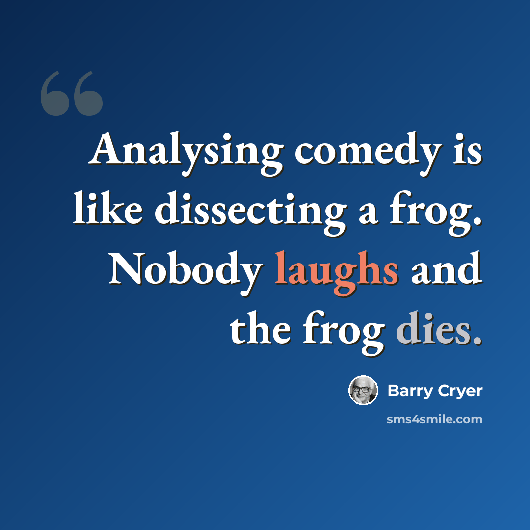 “Analysing comedy is like dissecting a frog. Nobody laughs and the frog dies.” quote by Barry Cryer