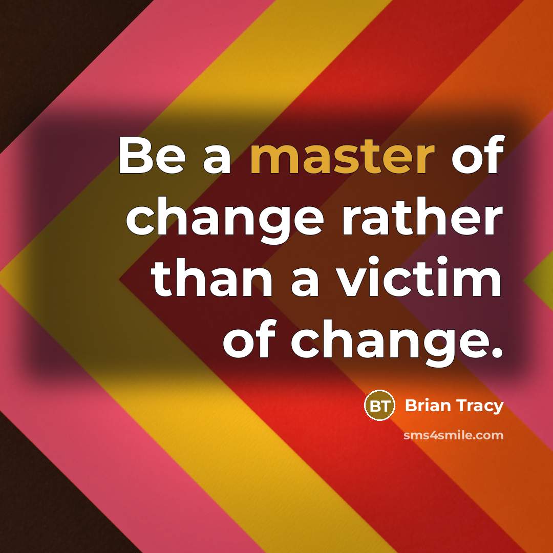 “Be a master of change rather than a victim of change.” quote by Brian Tracy