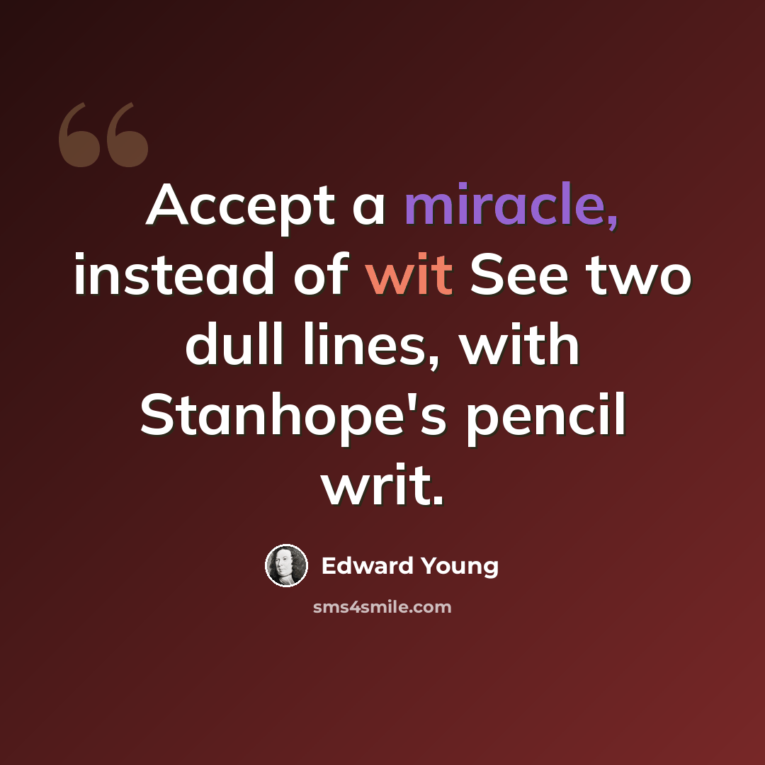 “Accept a miracle, instead of wit See two dull lines, with Stanhope's pencil writ.” quote by Edward Young